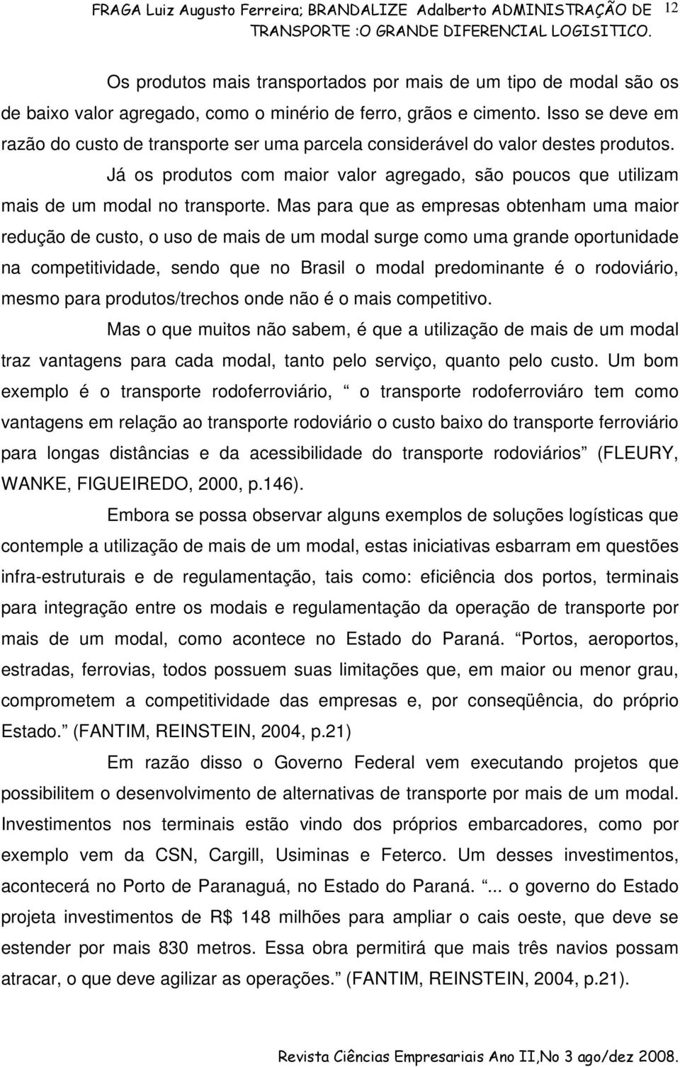 Mas para que as empresas obtenham uma maior redução de custo, o uso de mais de um modal surge como uma grande oportunidade na competitividade, sendo que no Brasil o modal predominante é o rodoviário,