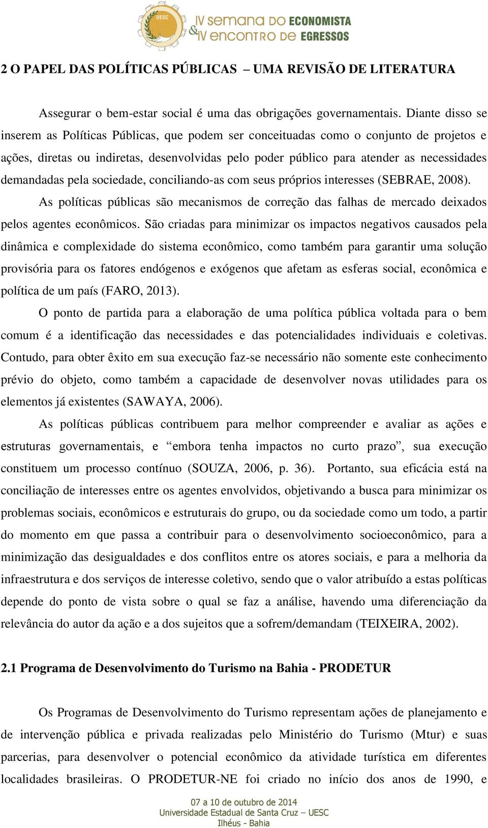 demandadas pela sociedade, conciliando-as com seus próprios interesses (SEBRAE, 2008). As políticas públicas são mecanismos de correção das falhas de mercado deixados pelos agentes econômicos.