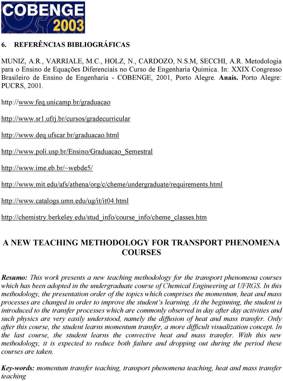 br/cursos/gradecurricular http://www.deq.ufscar.br/graduacao.html http://www.poli.usp.br/ensino/graduacao_semestral http://www.ime.eb.br/~webde5/ http://www.mit.