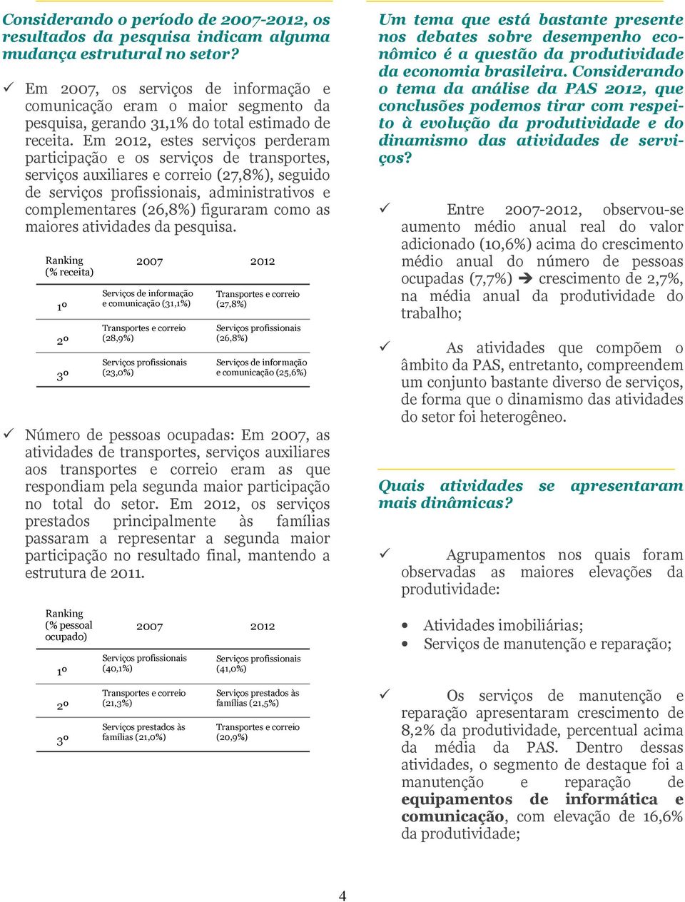 Em 2012, estes serviços perderam participação e os serviços de transportes, serviços auxiliares e correio (27,8%), seguido de serviços profissionais, administrativos e complementares (26,8%)