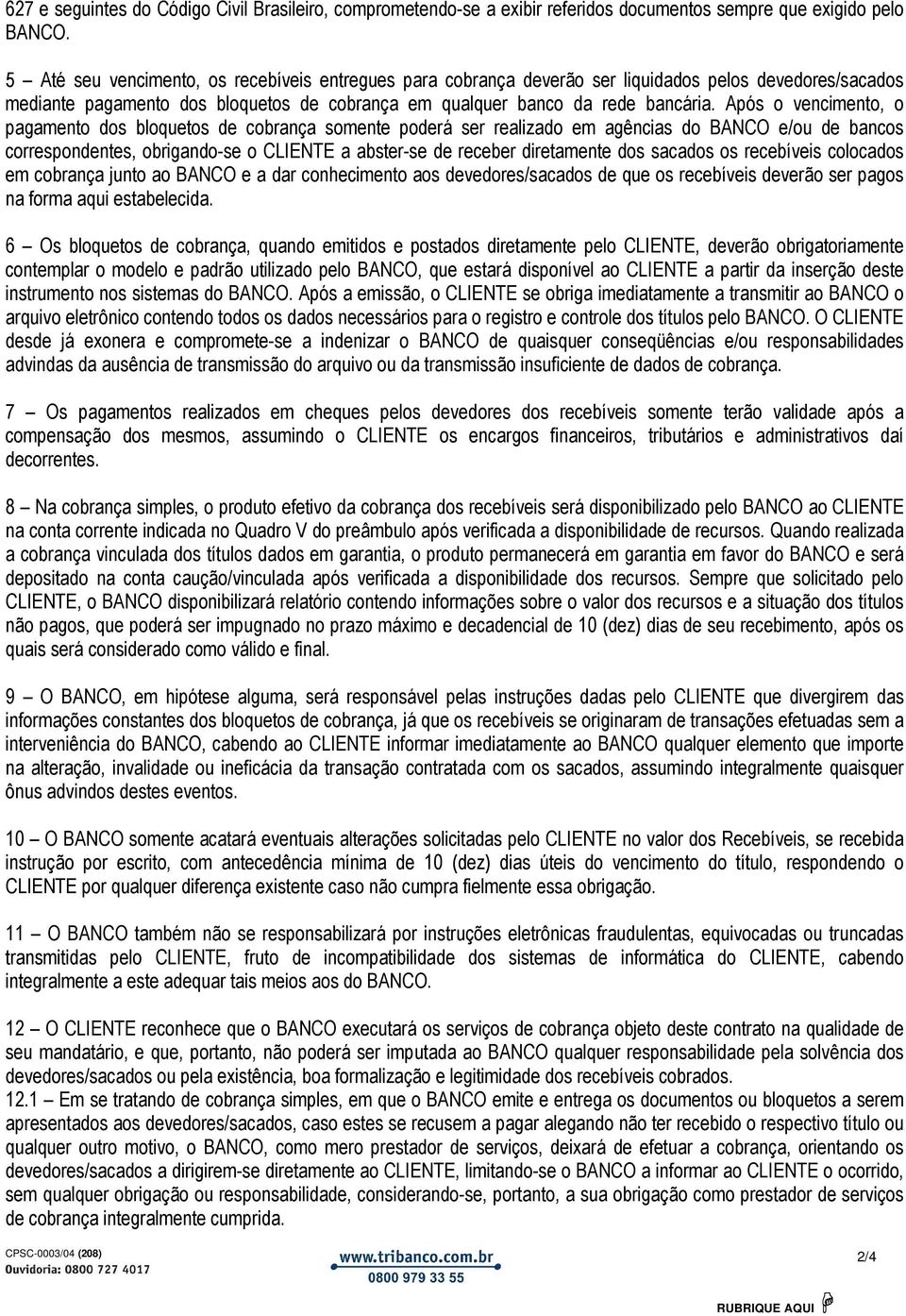 Após o vencimento, o pagamento dos bloquetos de cobrança somente poderá ser realizado em agências do BANCO e/ou de bancos correspondentes, obrigando-se o CLIENTE a abster-se de receber diretamente