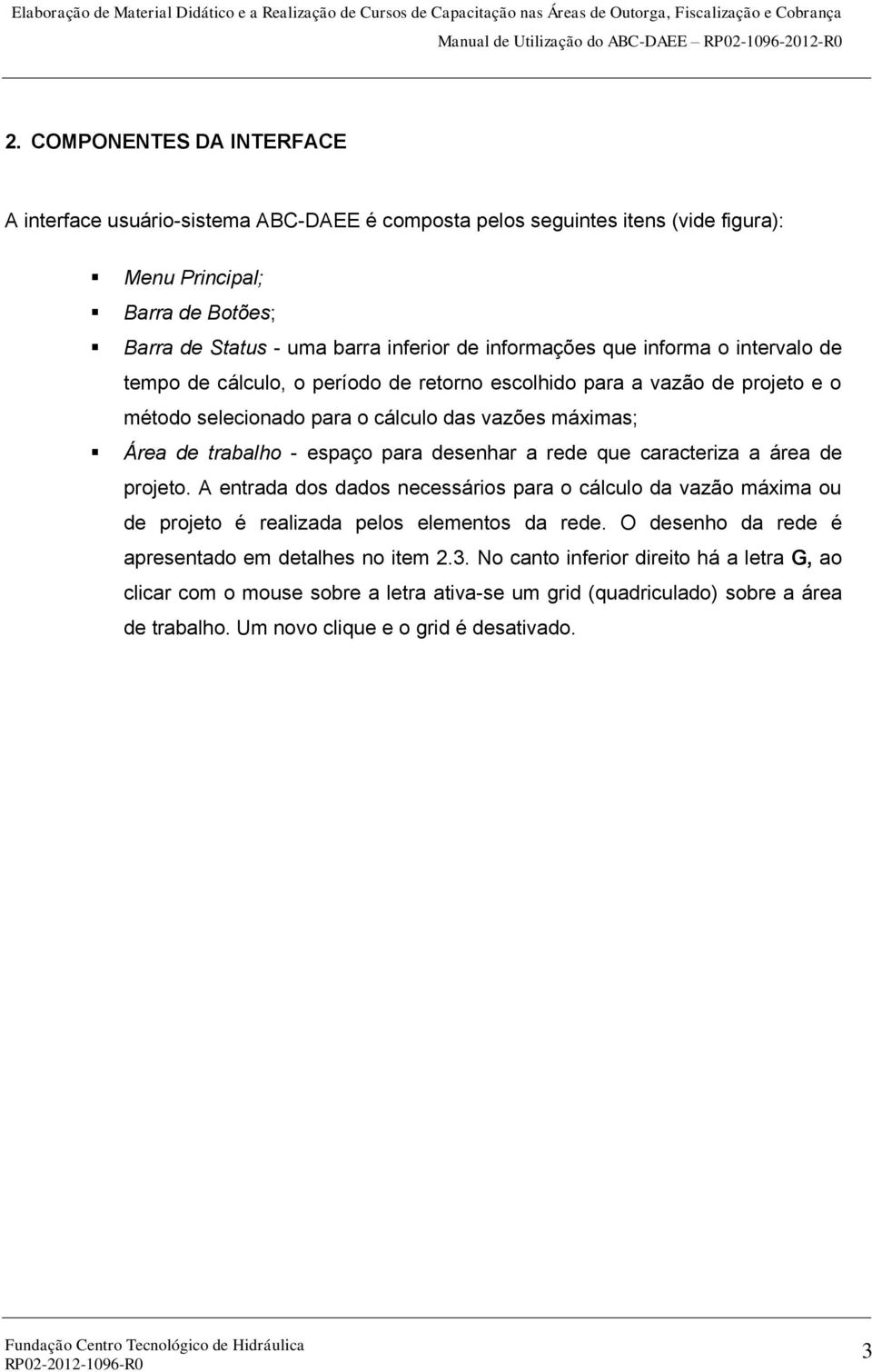 informa o intervalo de tempo de cálculo, o período de retorno escolhido para a vazão de projeto e o método selecionado para o cálculo das vazões máximas; Área de trabalho - espaço para desenhar a