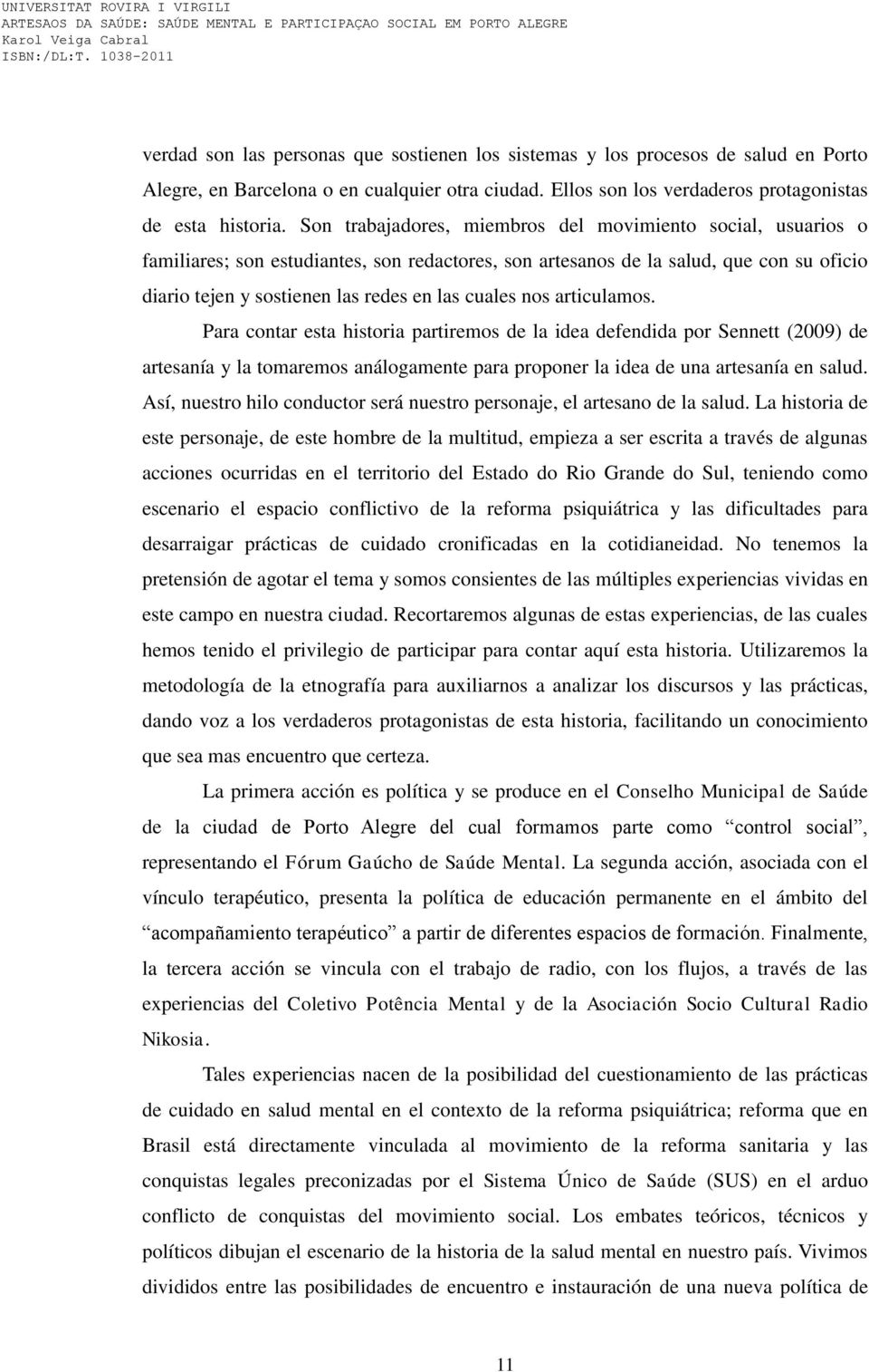 nos articulamos. Para contar esta historia partiremos de la idea defendida por Sennett (2009) de artesanía y la tomaremos análogamente para proponer la idea de una artesanía en salud.