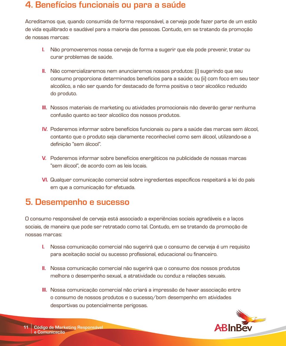 Não comercializaremos nem anunciaremos nossos produtos: (i) sugerindo que seu consumo proporciona determinados benefícios para a saúde; ou (ii) com foco em seu teor alcoólico, a não ser quando for