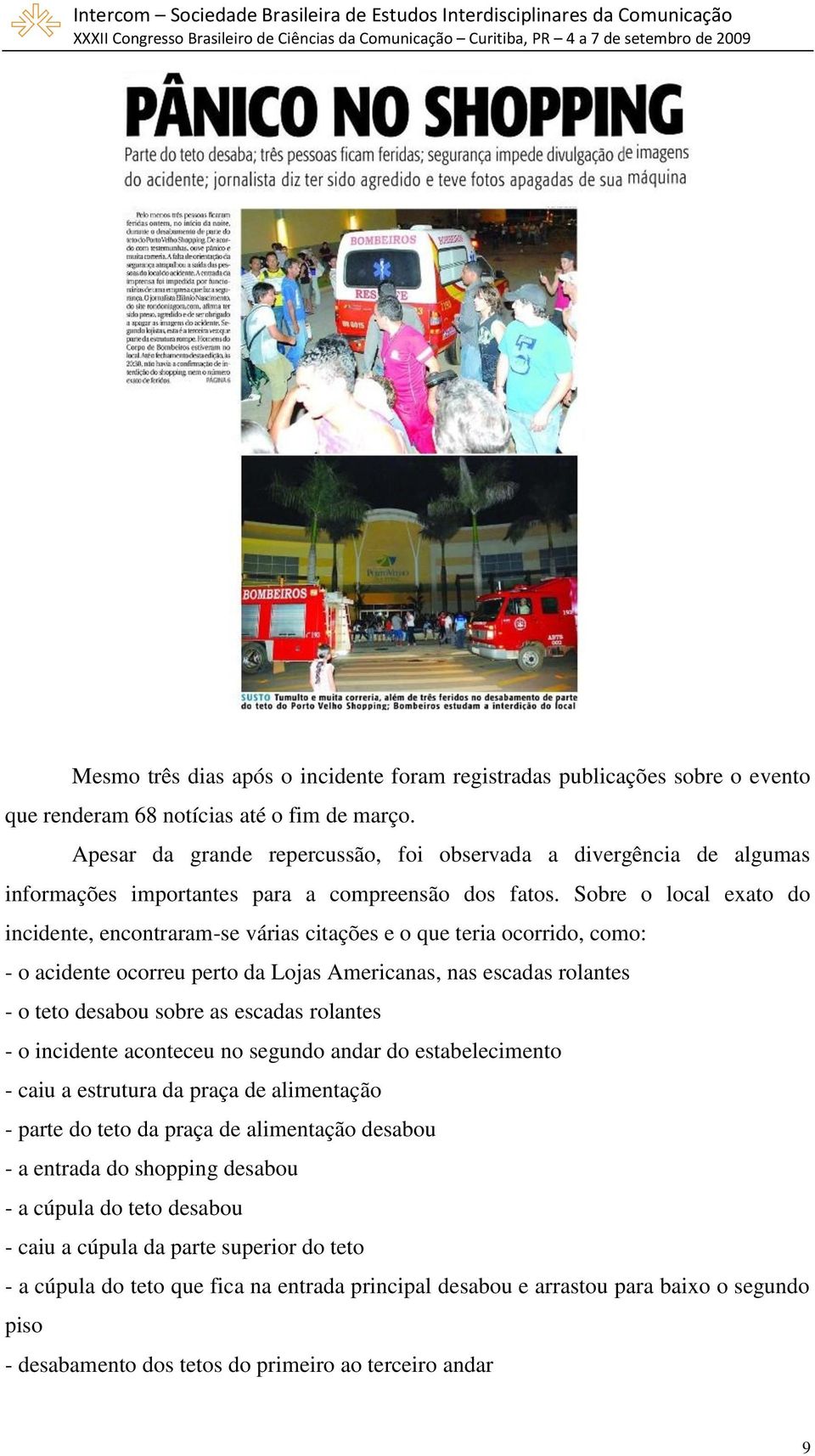 Sobre o local exato do incidente, encontraram-se várias citações e o que teria ocorrido, como: - o acidente ocorreu perto da Lojas Americanas, nas escadas rolantes - o teto desabou sobre as escadas