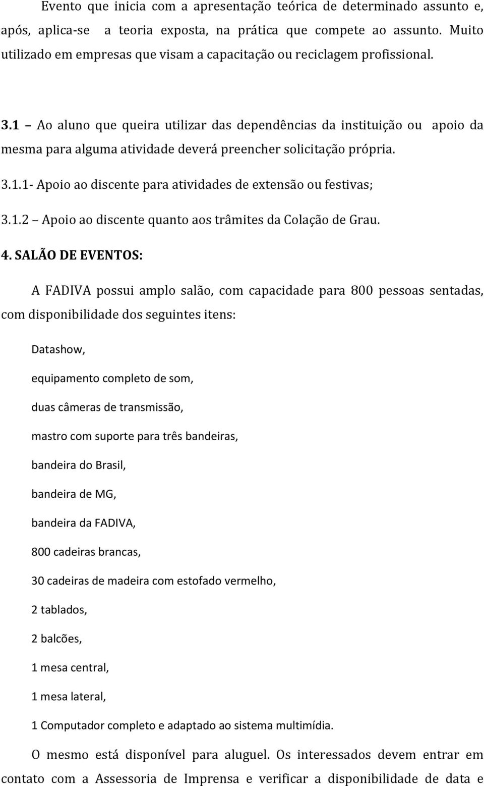 1 Ao aluno que queira utilizar das dependências da instituição ou apoio da mesma para alguma atividade deverá preencher solicitação própria. 3.1.1- Apoio ao discente para atividades de extensão ou festivas; 3.