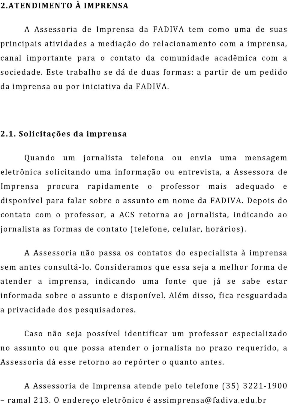 Solicitações da imprensa Quando um jornalista telefona ou envia uma mensagem eletrônica solicitando uma informação ou entrevista, a Assessora de Imprensa procura rapidamente o professor mais adequado