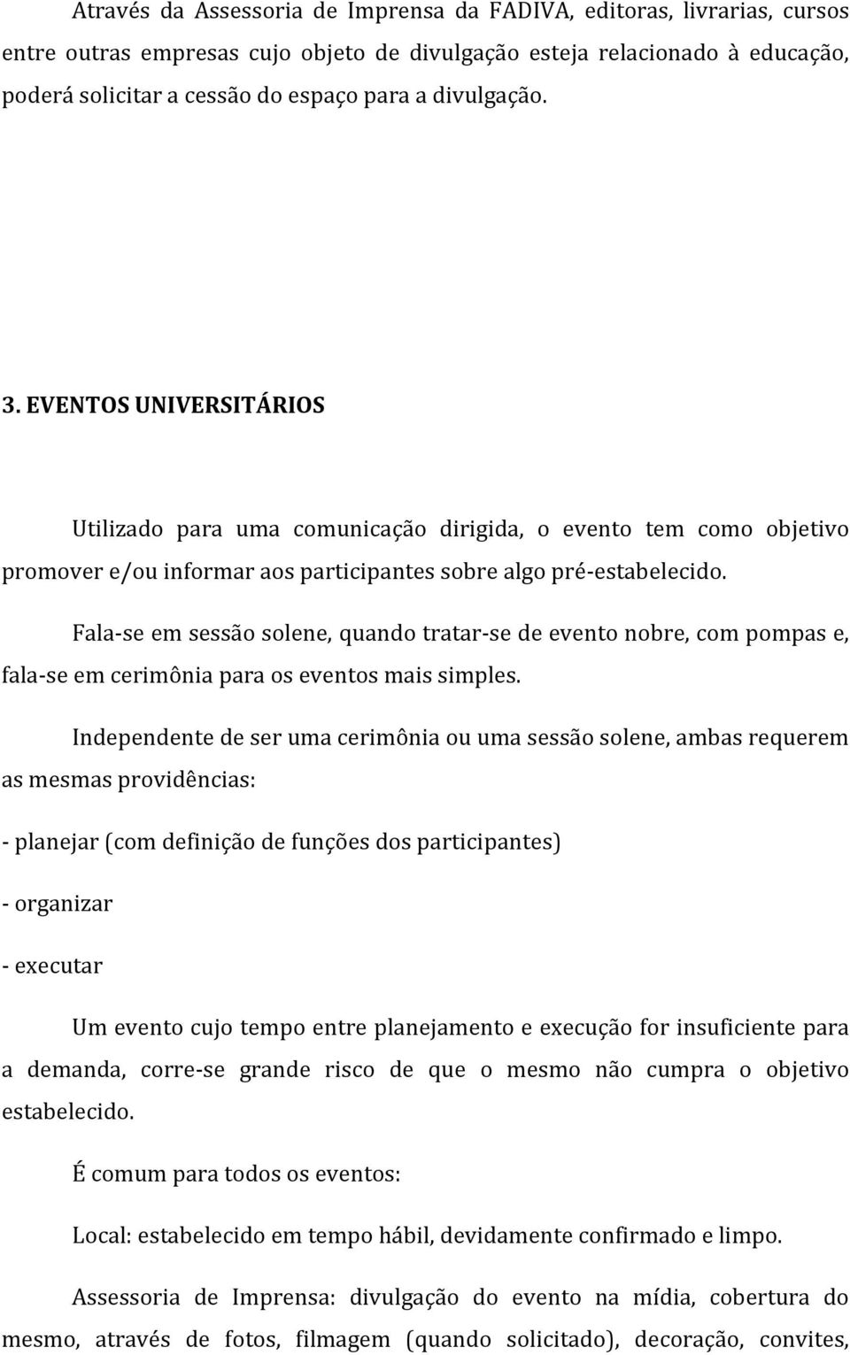 Fala-se em sessão solene, quando tratar-se de evento nobre, com pompas e, fala-se em cerimônia para os eventos mais simples.