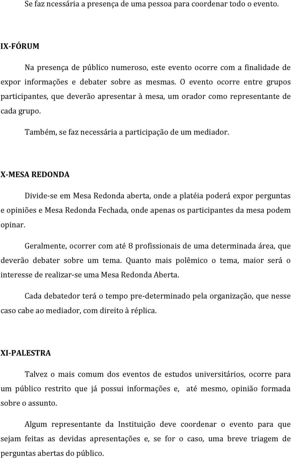 X-MESA REDONDA Divide-se em Mesa Redonda aberta, onde a platéia poderá expor perguntas e opiniões e Mesa Redonda Fechada, onde apenas os participantes da mesa podem opinar.