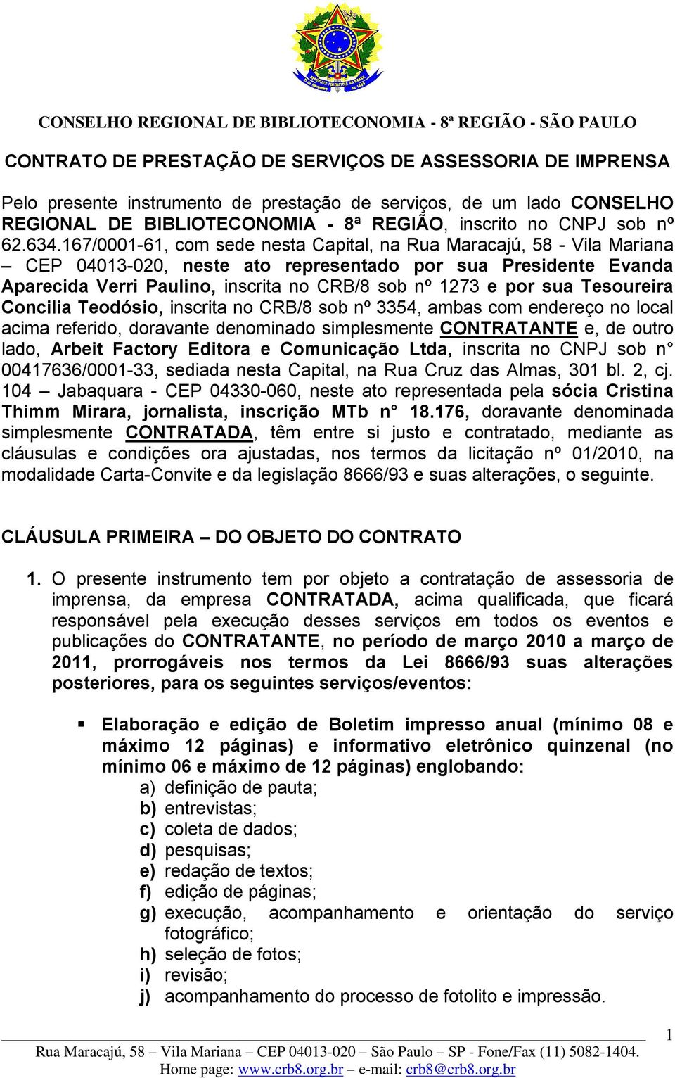 por sua Tesoureira Concilia Teodósio, inscrita no CRB/8 sob nº 3354, ambas com endereço no local acima referido, doravante denominado simplesmente CONTRATANTE e, de outro lado, Arbeit Factory Editora