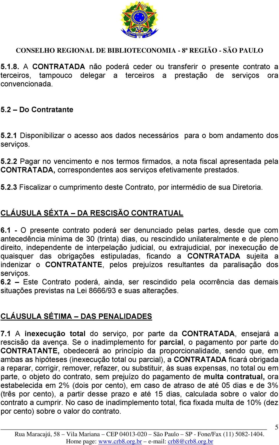 5.2.3 Fiscalizar o cumprimento deste Contrato, por intermédio de sua Diretoria. CLÁUSULA SÉXTA DA RESCISÃO CONTRATUAL 6.