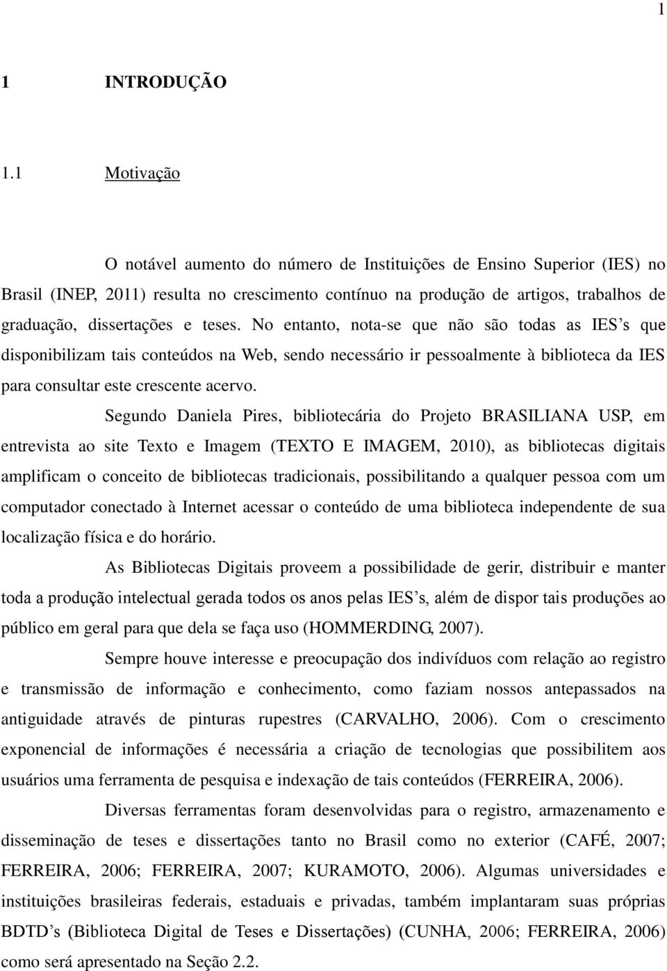 teses. No entanto, nota-se que não são todas as IES s que disponibilizam tais conteúdos na Web, sendo necessário ir pessoalmente à biblioteca da IES para consultar este crescente acervo.