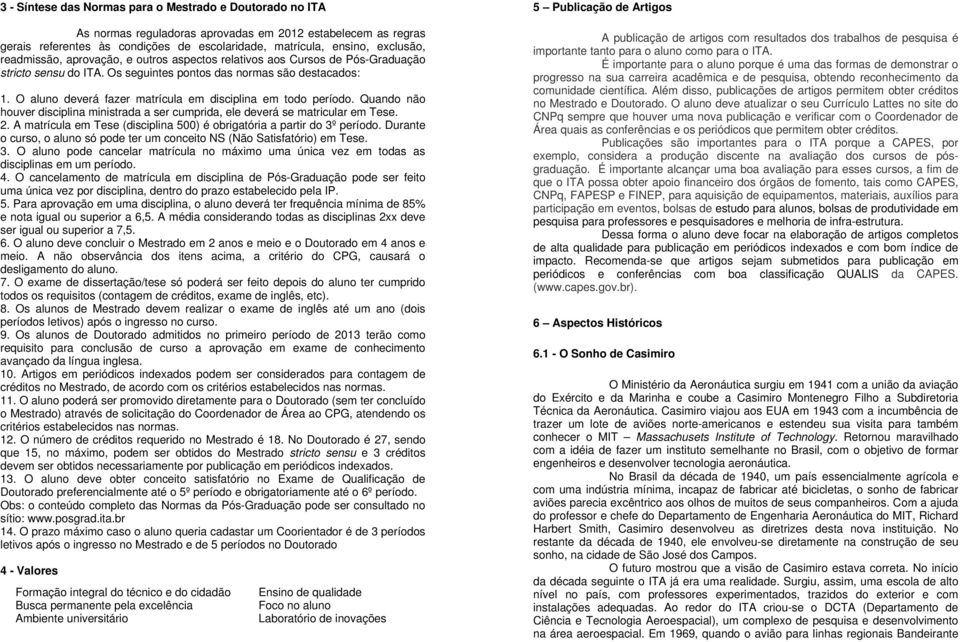 O aluno deverá fazer matrícula em disciplina em todo período. Quando não houver disciplina ministrada a ser cumprida, ele deverá se matricular em Tese. 2.