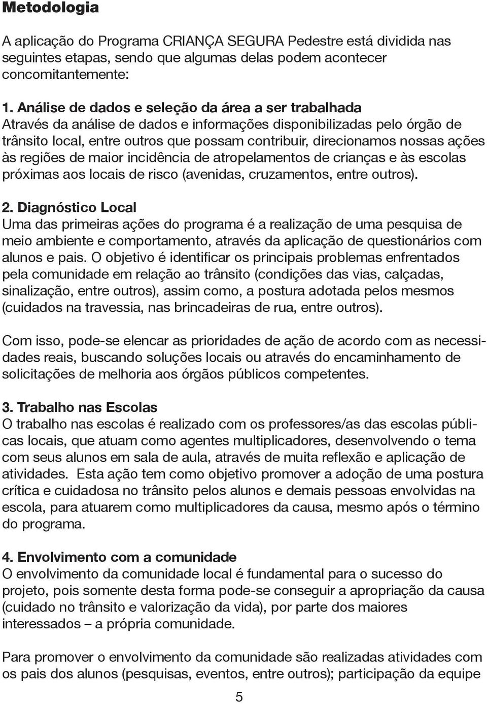 ações às regiões de maior incidência de atropelamentos de crianças e às escolas próximas aos locais de risco (avenidas, cruzamentos, entre outros). 2.