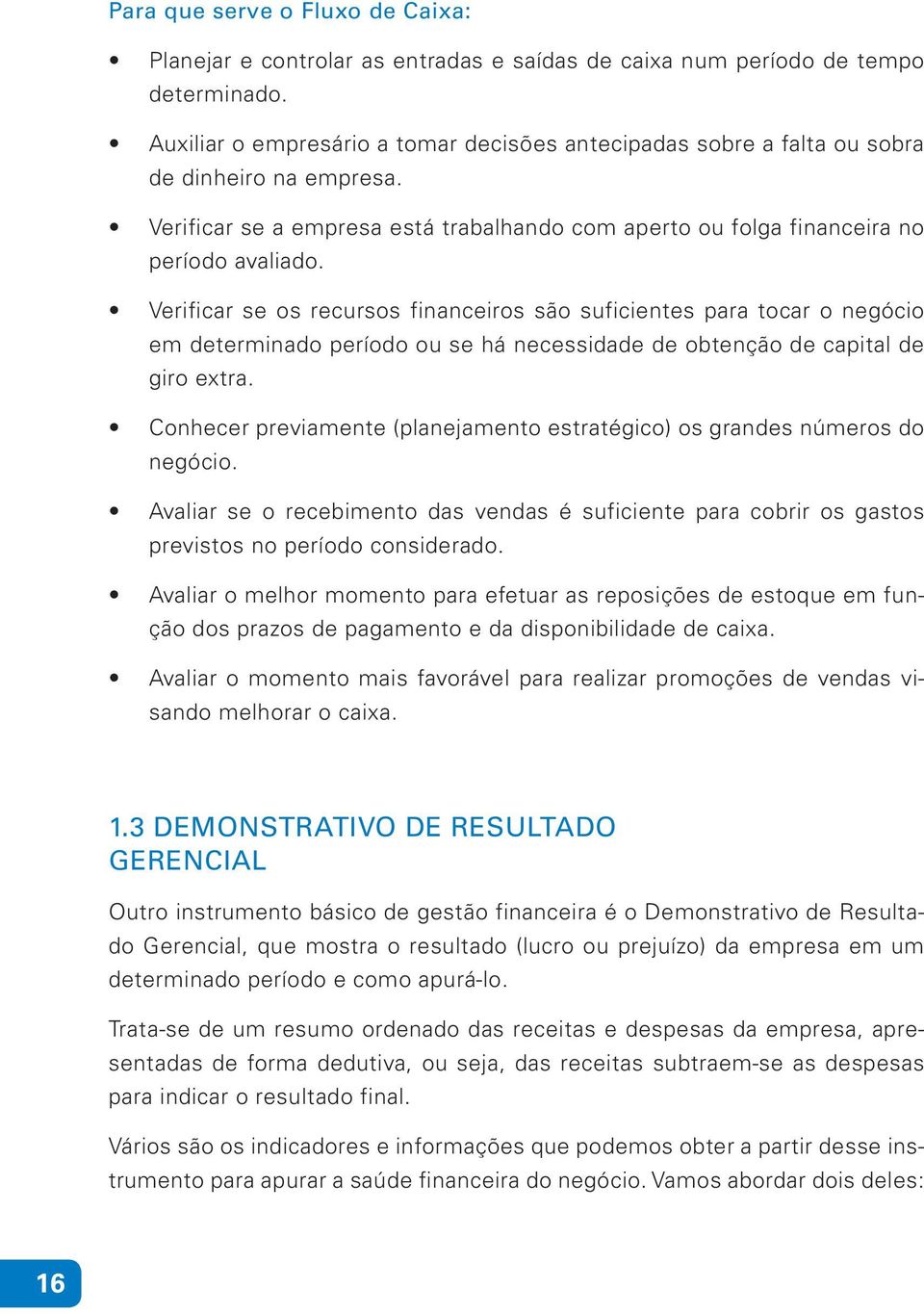 Verificar se os recursos financeiros são suficientes para tocar o negócio em determinado período ou se há necessidade de obtenção de capital de giro extra.