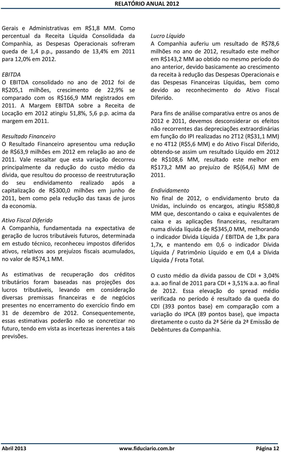 A Margem EBITDA sobre a Receita de Locação em 2012 atingiu 51,8%, 5,6 p.p. acima da margem em 2011.