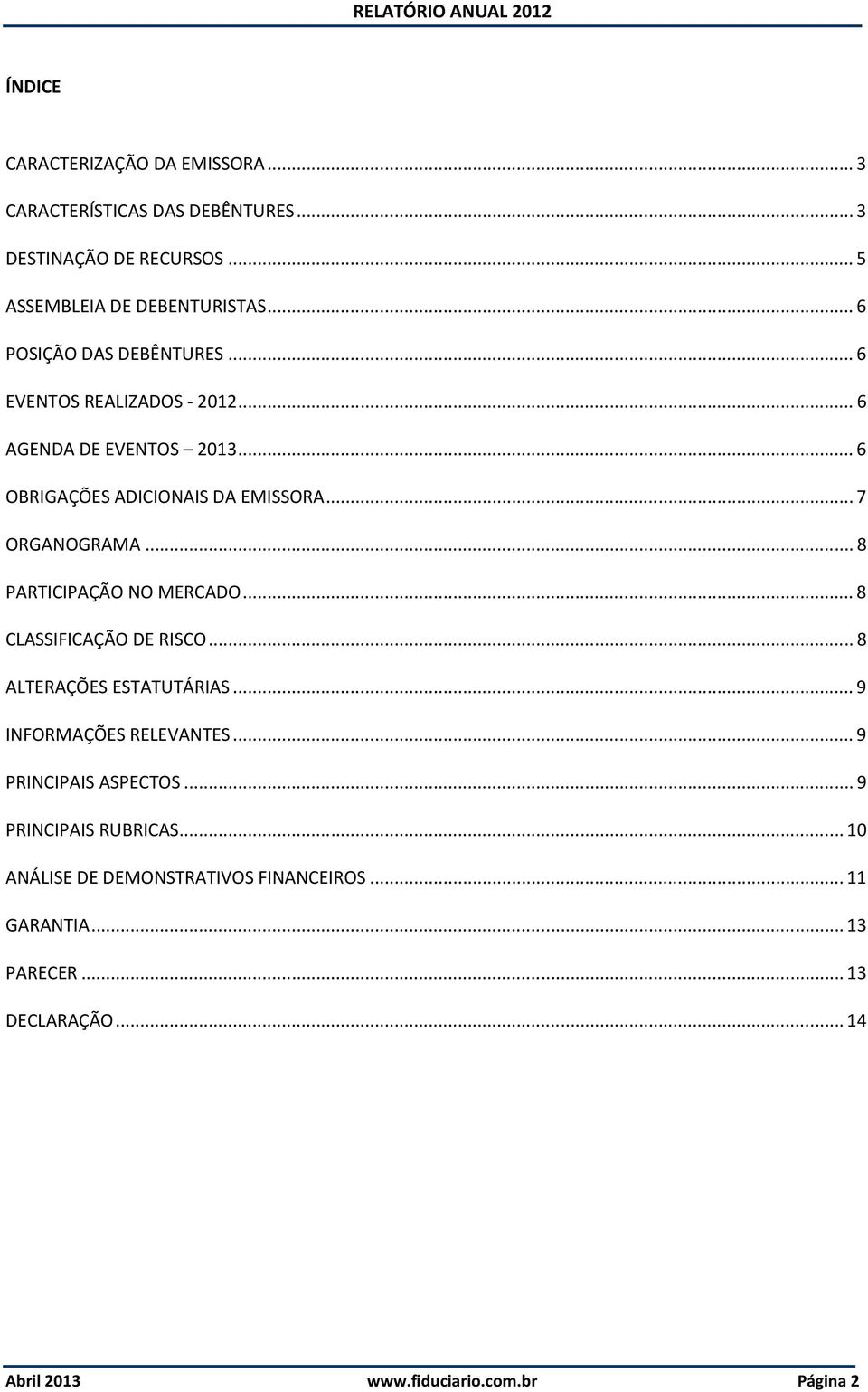 .. 8 PARTICIPAÇÃO NO MERCADO... 8 CLASSIFICAÇÃO DE RISCO... 8 ALTERAÇÕES ESTATUTÁRIAS... 9 INFORMAÇÕES RELEVANTES... 9 PRINCIPAIS ASPECTOS.