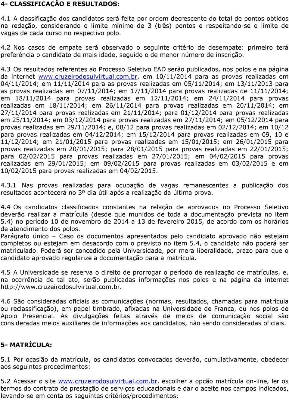 curso no respectivo polo. 4.2 Nos casos de empate será observado o seguinte critério de desempate: primeiro terá preferência o candidato de mais idade, seguido o de menor número de inscrição. 4.3 Os resultados referentes ao Processo Seletivo EAD serão publicados, nos polos e na página da internet www.