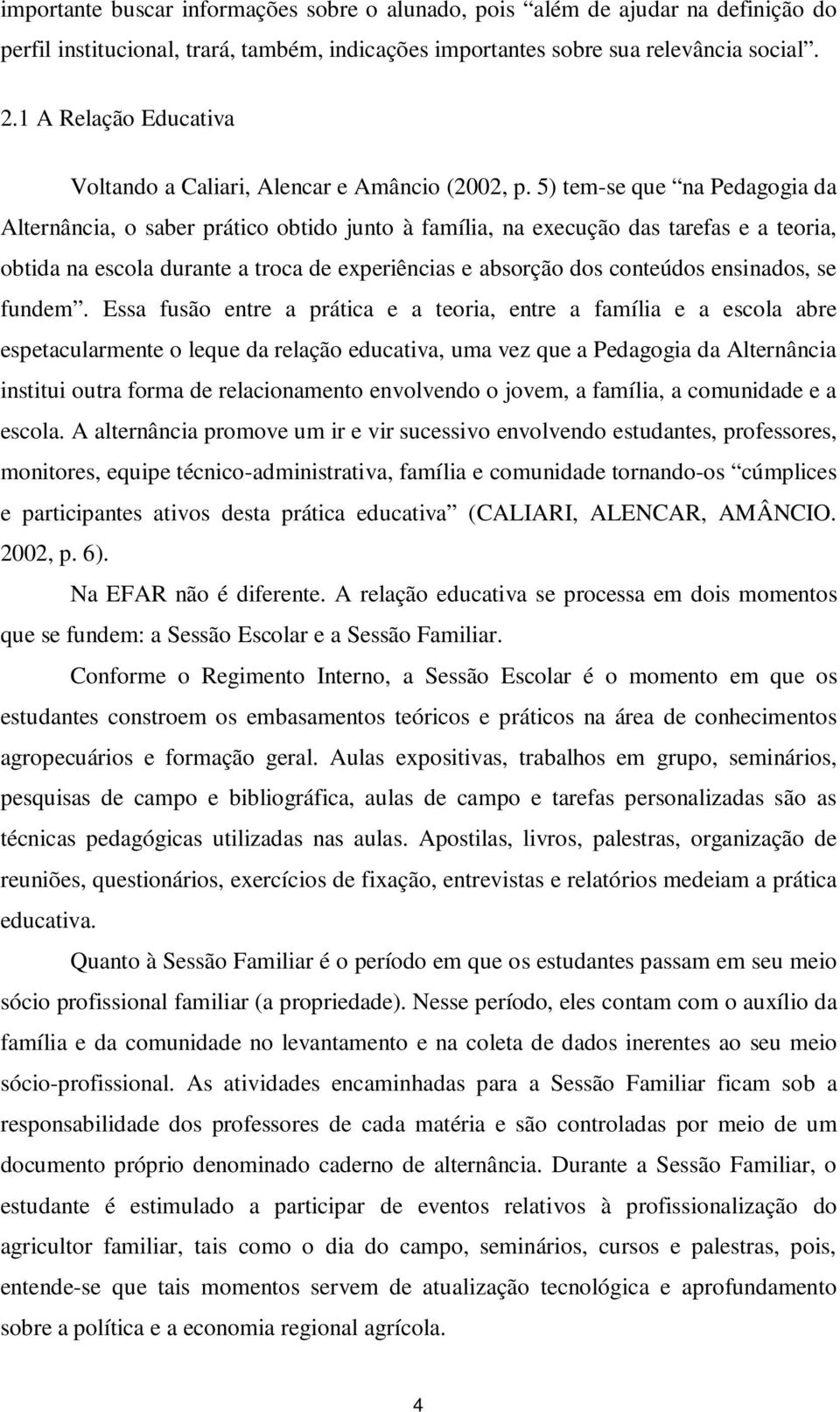 5) tem-se que na Pedagogia da Alternância, o saber prático obtido junto à família, na execução das tarefas e a teoria, obtida na escola durante a troca de experiências e absorção dos conteúdos