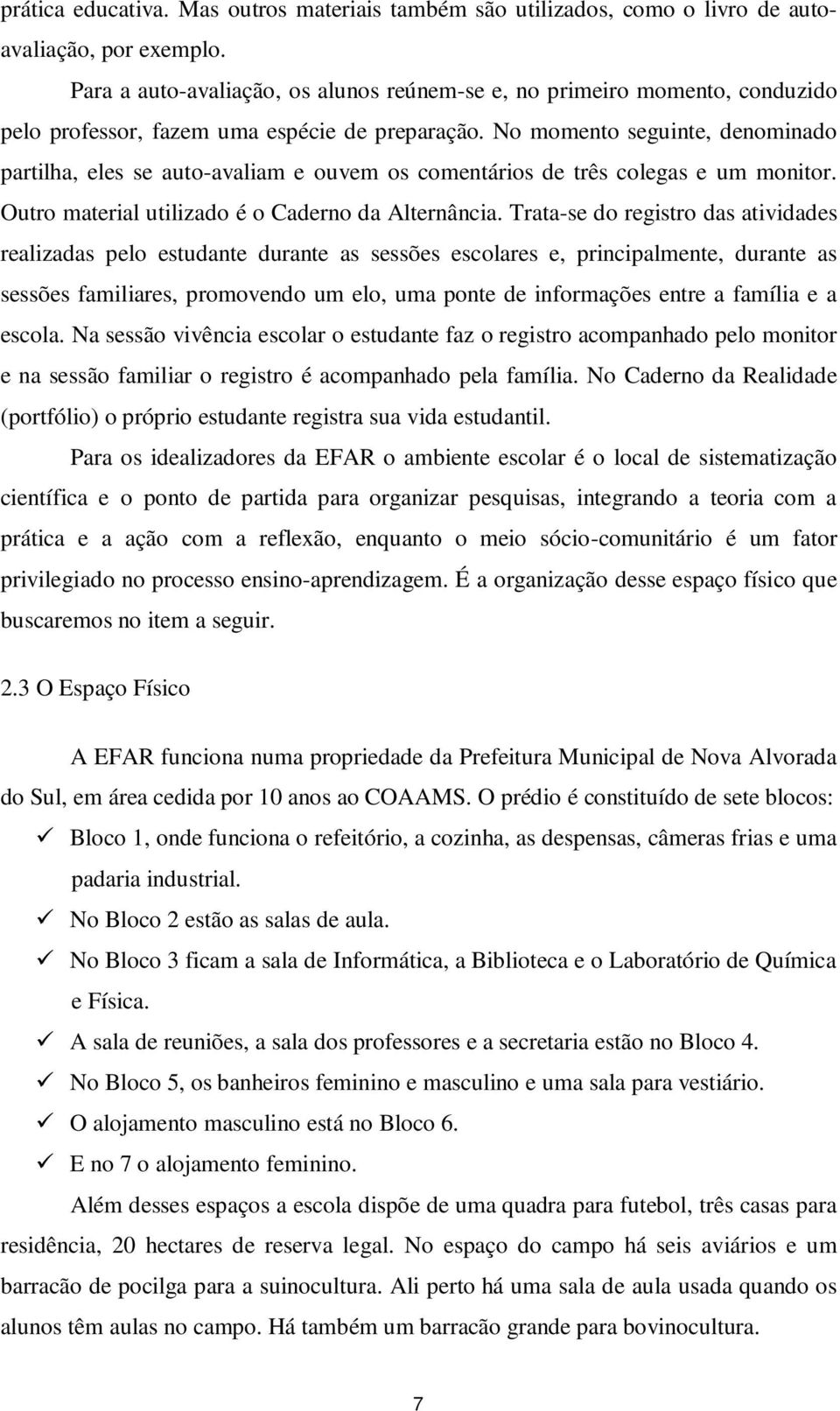 No momento seguinte, denominado partilha, eles se auto-avaliam e ouvem os comentários de três colegas e um monitor. Outro material utilizado é o Caderno da Alternância.