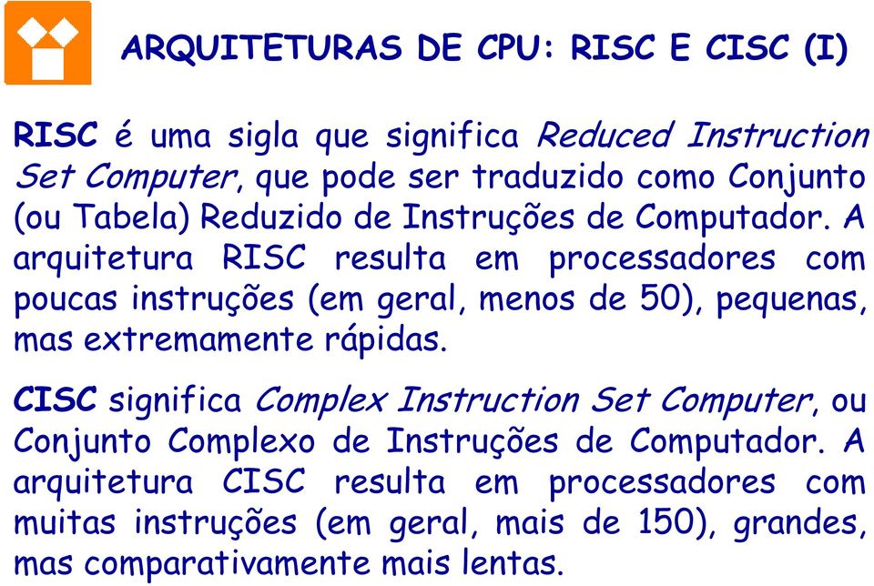 A arquitetura RISC resulta em processadores com poucas instruções (em geral, menos de 50), pequenas, mas extremamente rápidas.