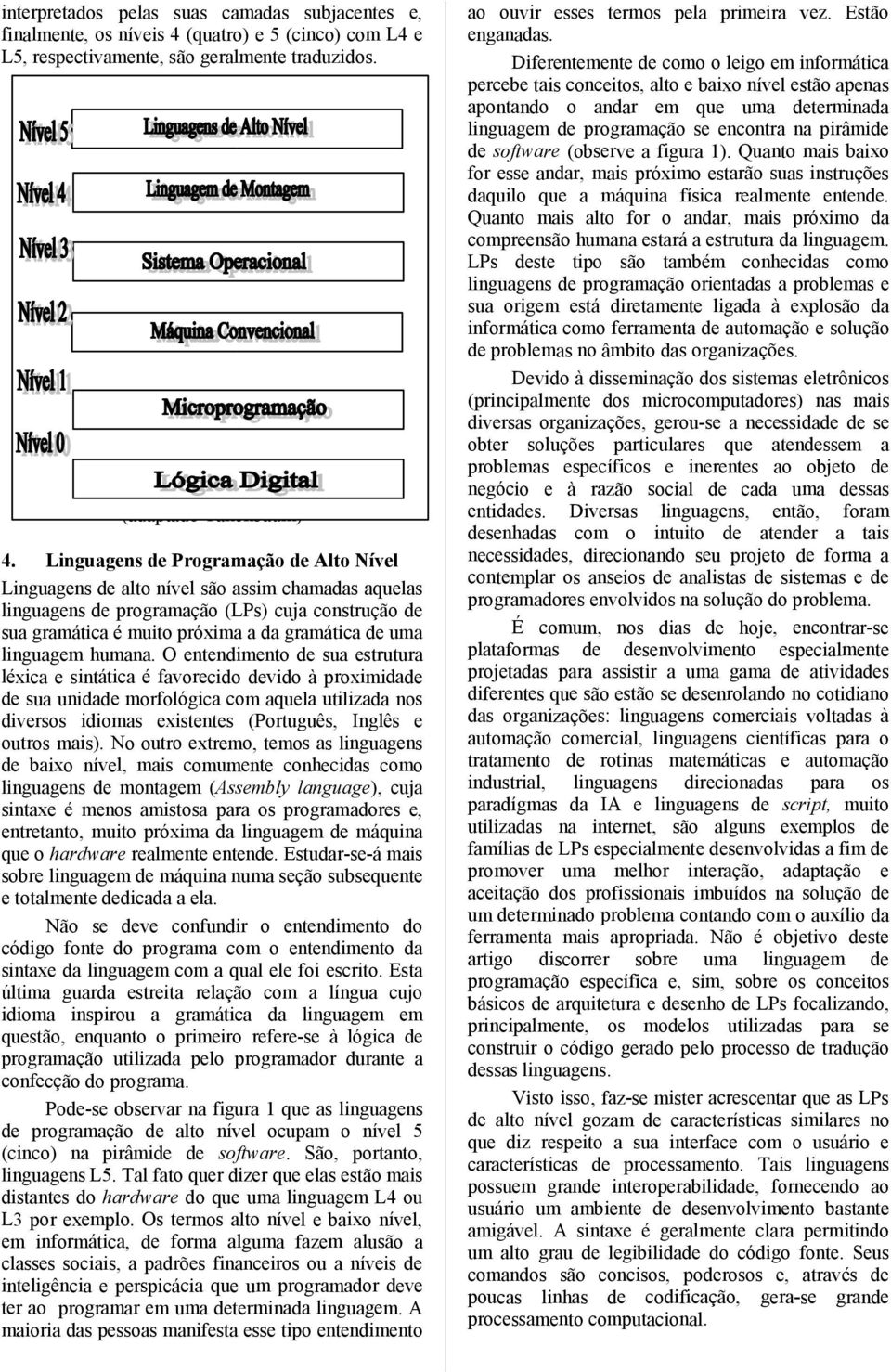 Linguagens de Programação de Alto Nível Linguagens de alto nível são assim chamadas aquelas linguagens de programação (LPs) cuja construção de sua gramática é muito próxima a da gramática de uma