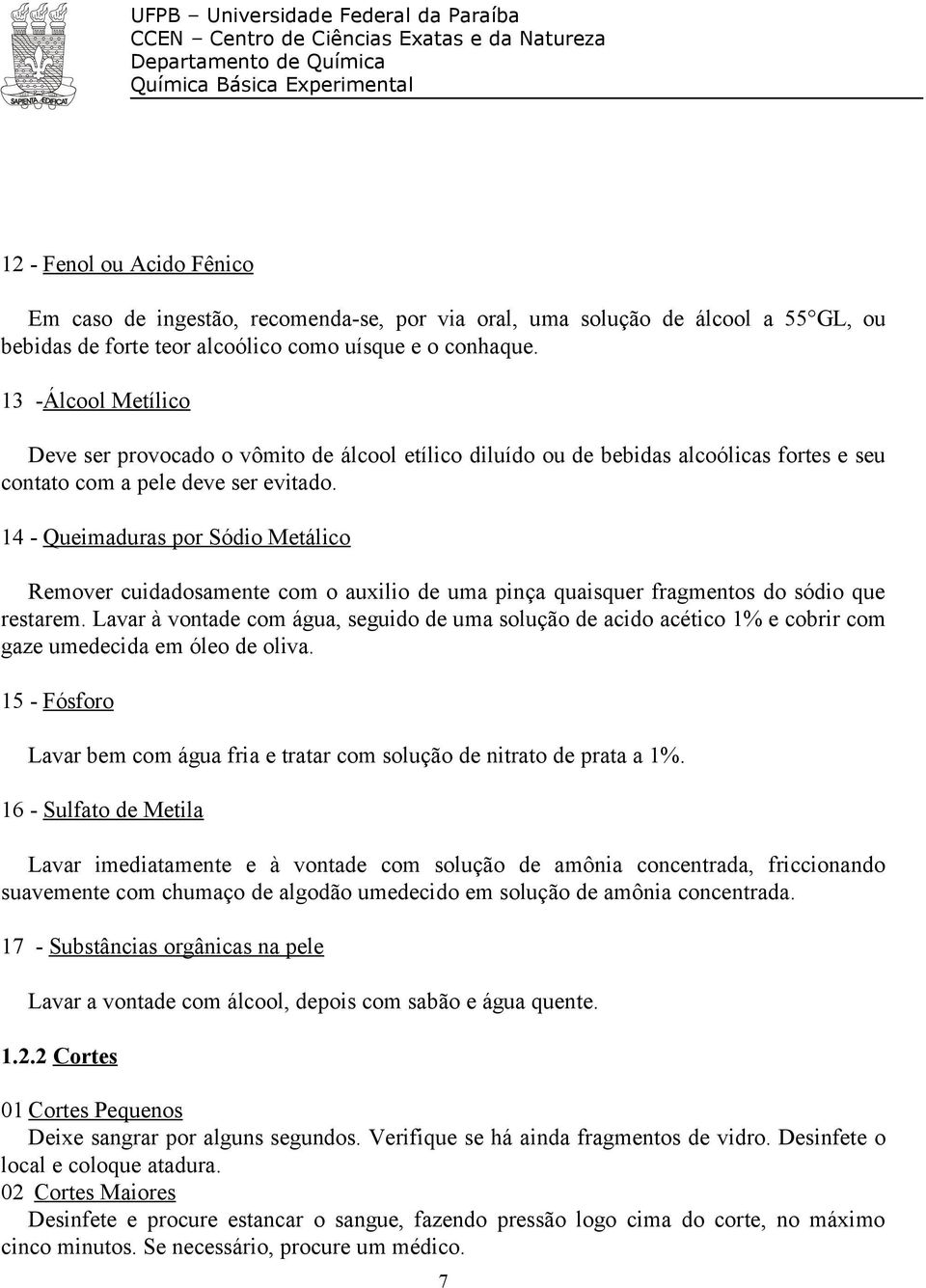 14 - Queimaduras por Sódio Metálico Remover cuidadosamente com o auxilio de uma pinça quaisquer fragmentos do sódio que restarem.