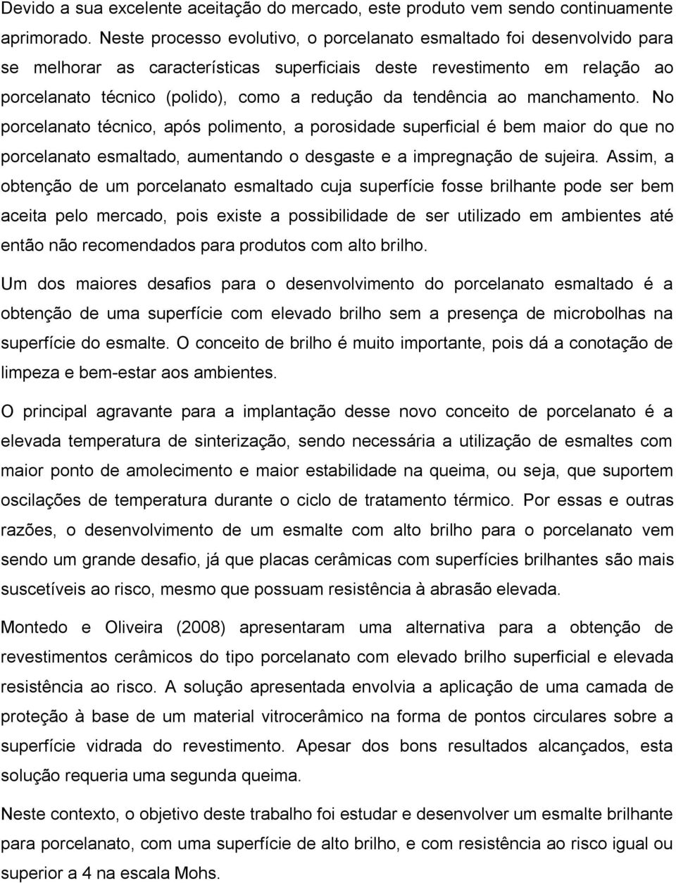 tendência ao manchamento. No porcelanato técnico, após polimento, a porosidade superficial é bem maior do que no porcelanato esmaltado, aumentando o desgaste e a impregnação de sujeira.