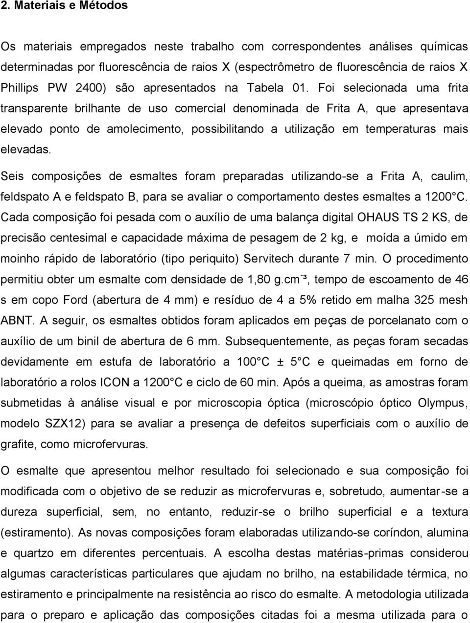 Foi selecionada uma frita transparente brilhante de uso comercial denominada de Frita A, que apresentava elevado ponto de amolecimento, possibilitando a utilização em temperaturas mais elevadas.