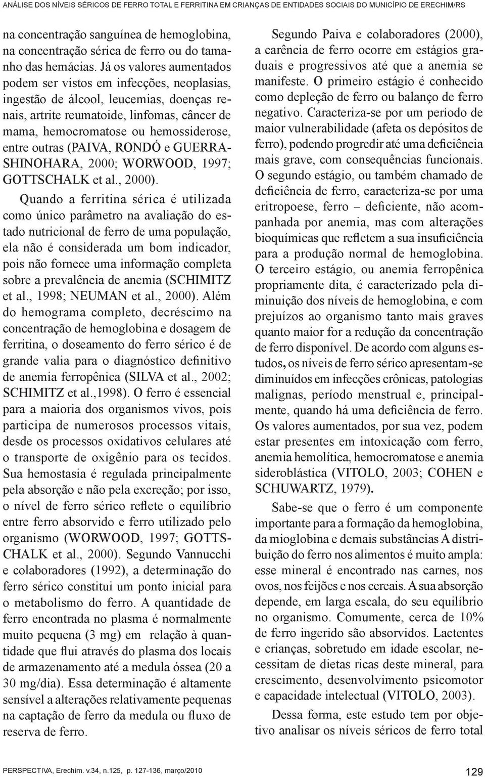 Já os valores aumentados podem ser vistos em infecções, neoplasias, ingestão de álcool, leucemias, doenças renais, artrite reumatoide, linfomas, câncer de mama, hemocromatose ou hemossiderose, entre