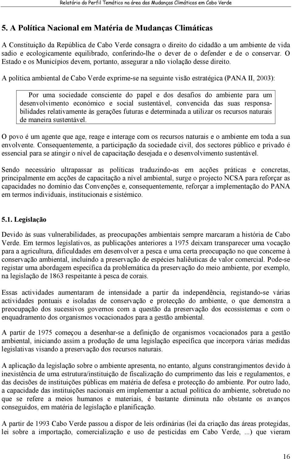 A política ambiental de Cabo Verde exprime-se na seguinte visão estratégica (PANA II, 2003): Por uma sociedade consciente do papel e dos desafios do ambiente para um desenvolvimento económico e