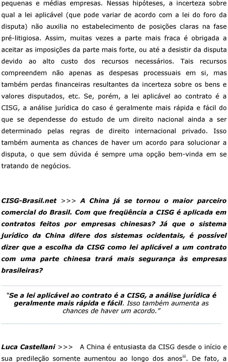 Assim, muitas vezes a parte mais fraca é obrigada a aceitar as imposições da parte mais forte, ou até a desistir da disputa devido ao alto custo dos recursos necessários.