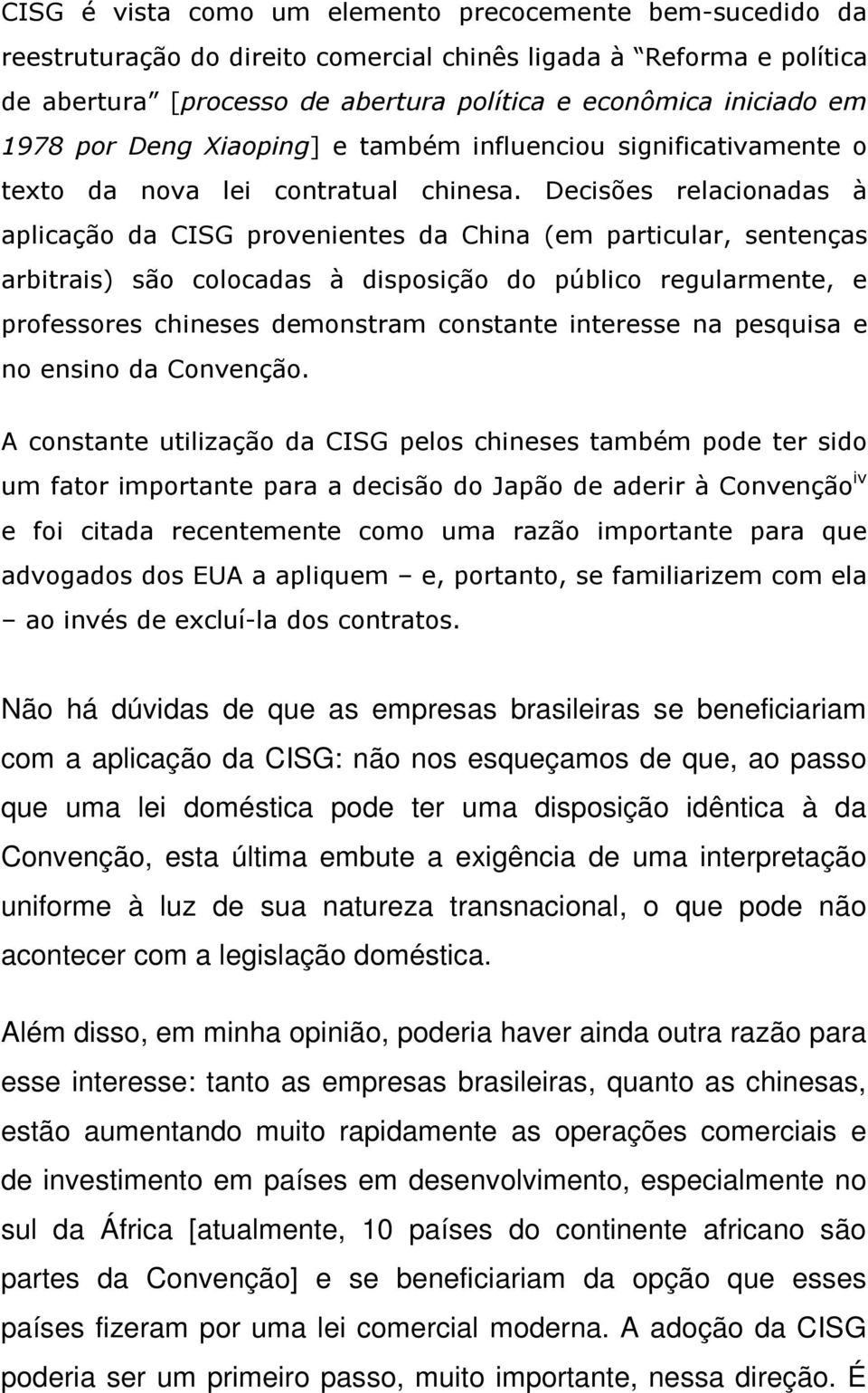 Decisões relacionadas à aplicação da CISG provenientes da China (em particular, sentenças arbitrais) são colocadas à disposição do público regularmente, e professores chineses demonstram constante