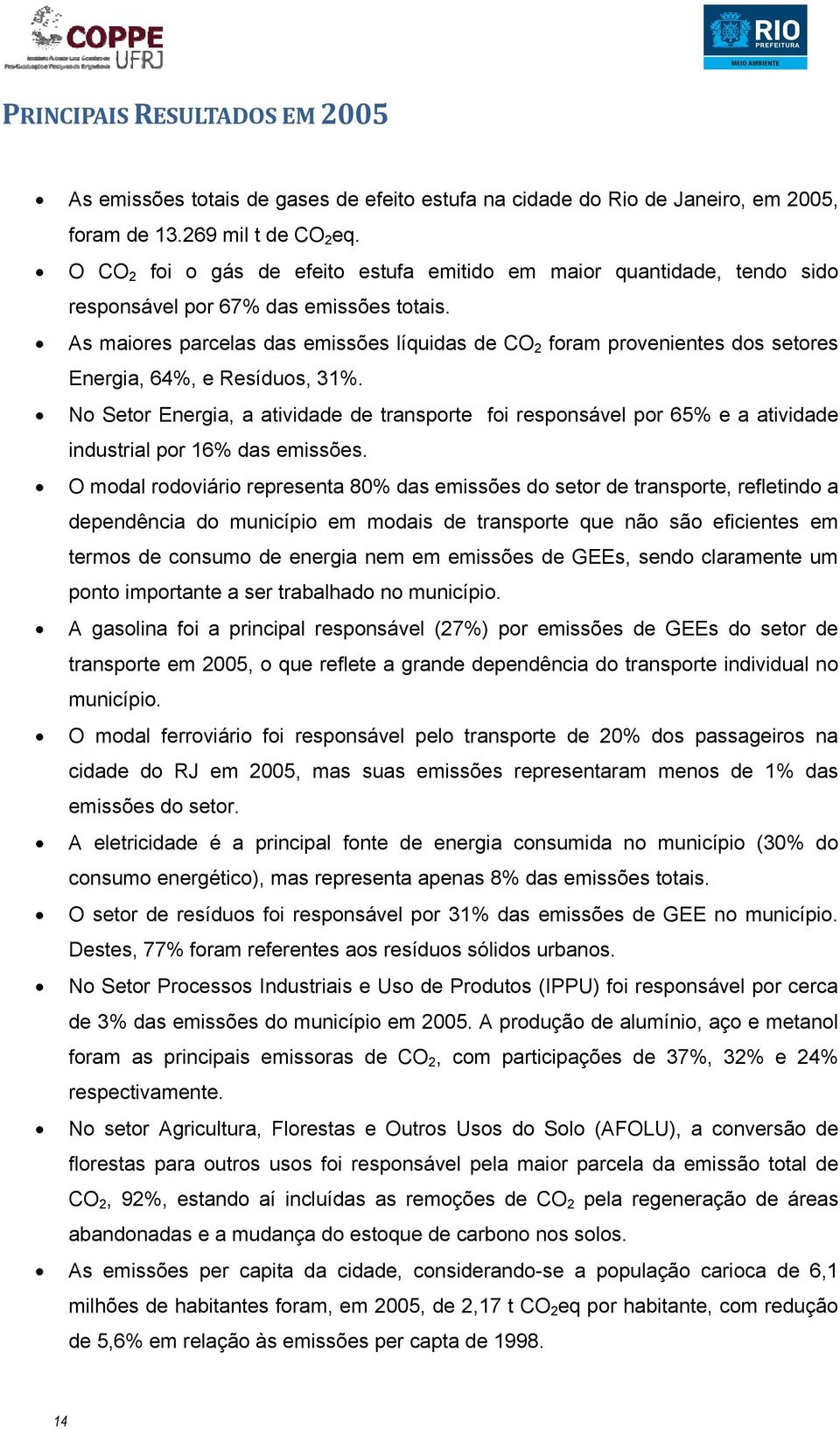 As maiores parcelas das emissões líquidas de CO 2 foram provenientes dos setores Energia, 64%, e Resíduos, 31%.