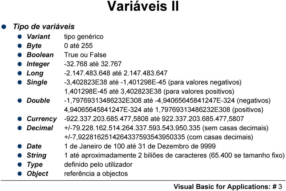 647 Single -3,402823E38 até -1,401298E-45 (para valores negativos) 1,401298E-45 até 3,402823E38 (para valores positivos) Double -1,79769313486232E308 até -4,94065645841247E-324 (negativos)