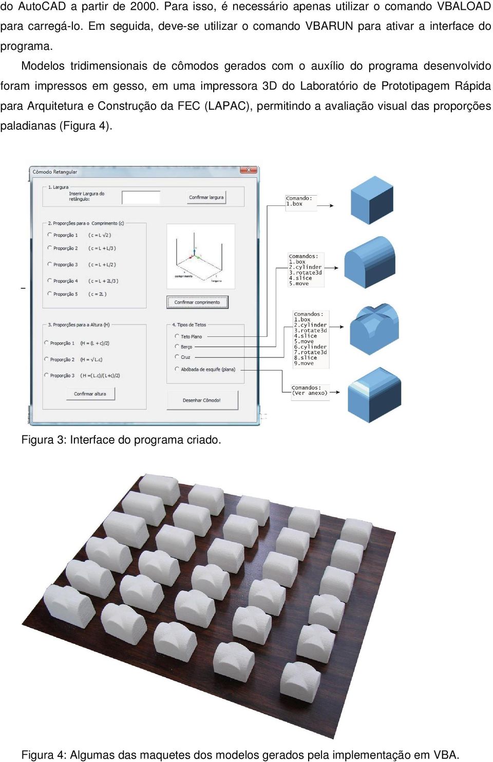 Modelos tridimensionais de cômodos gerados com o auxílio do programa desenvolvido foram impressos em gesso, em uma impressora 3D do Laboratório de