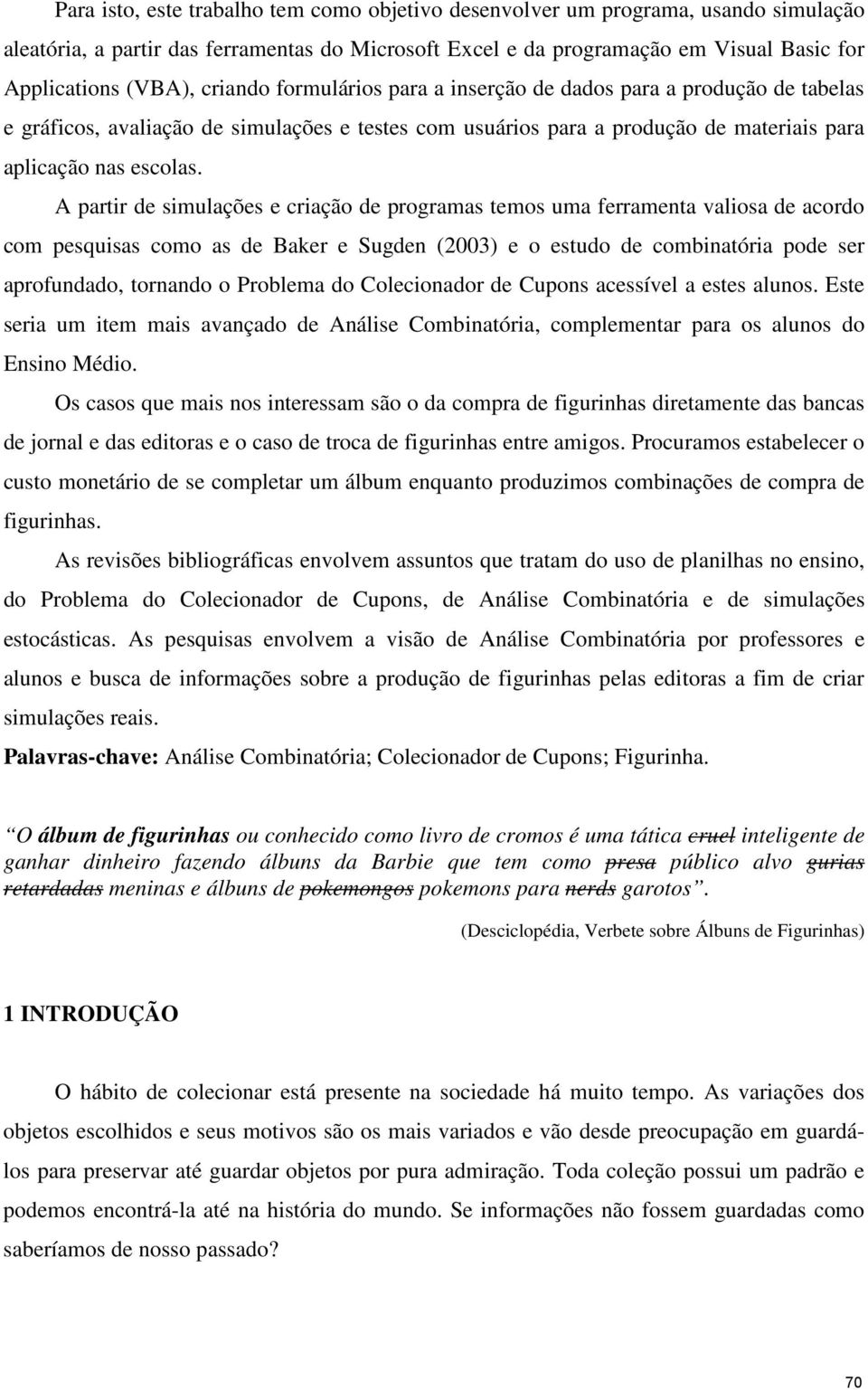 A partr de smulações e cração de programas temos uma ferrameta valosa de acordo com pesqusas como as de Baker e Sugde (2003) e o estudo de combatóra pode ser aprofudado, torado o Problema do