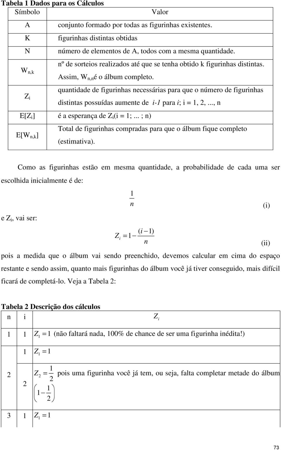 .., E[Z ] é a esperaça de Z ( = ;... ; ) E[W,k ] Total de fgurhas compradas para que o álbum fque completo (estmatva).