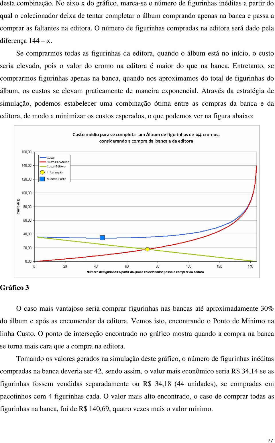 Se comprarmos todas as fgurhas da edtora, quado o álbum está o íco, o custo sera elevado, pos o valor do cromo a edtora é maor do que a baca.