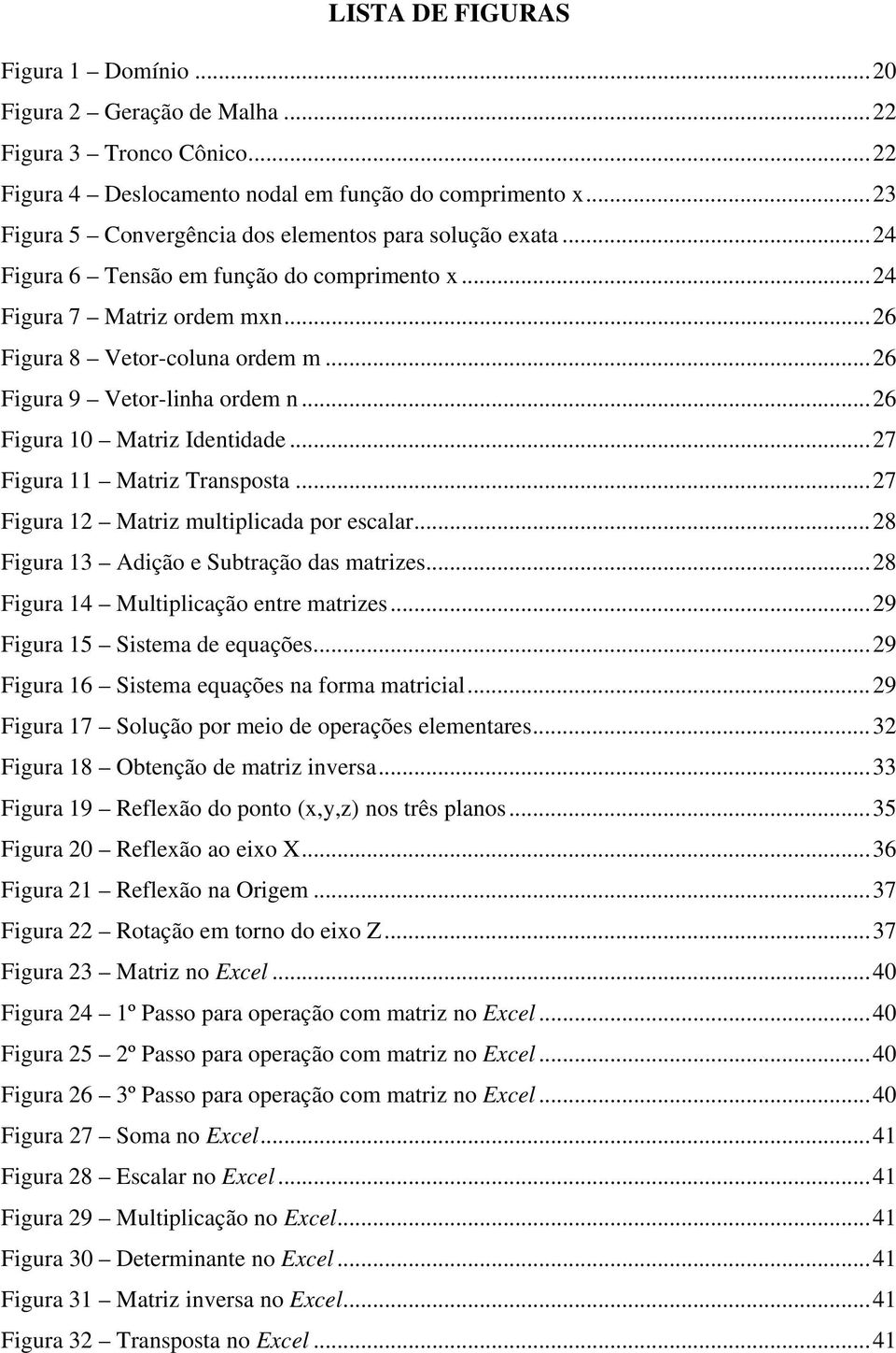 ..7 Figur Mtriz multiplicd por esclr...8 Figur Adição e Subtrção ds mtrizes...8 Figur 4 Multiplicção entre mtrizes...9 Figur 5 Sistem de equções...9 Figur 6 Sistem equções n form mtricil.