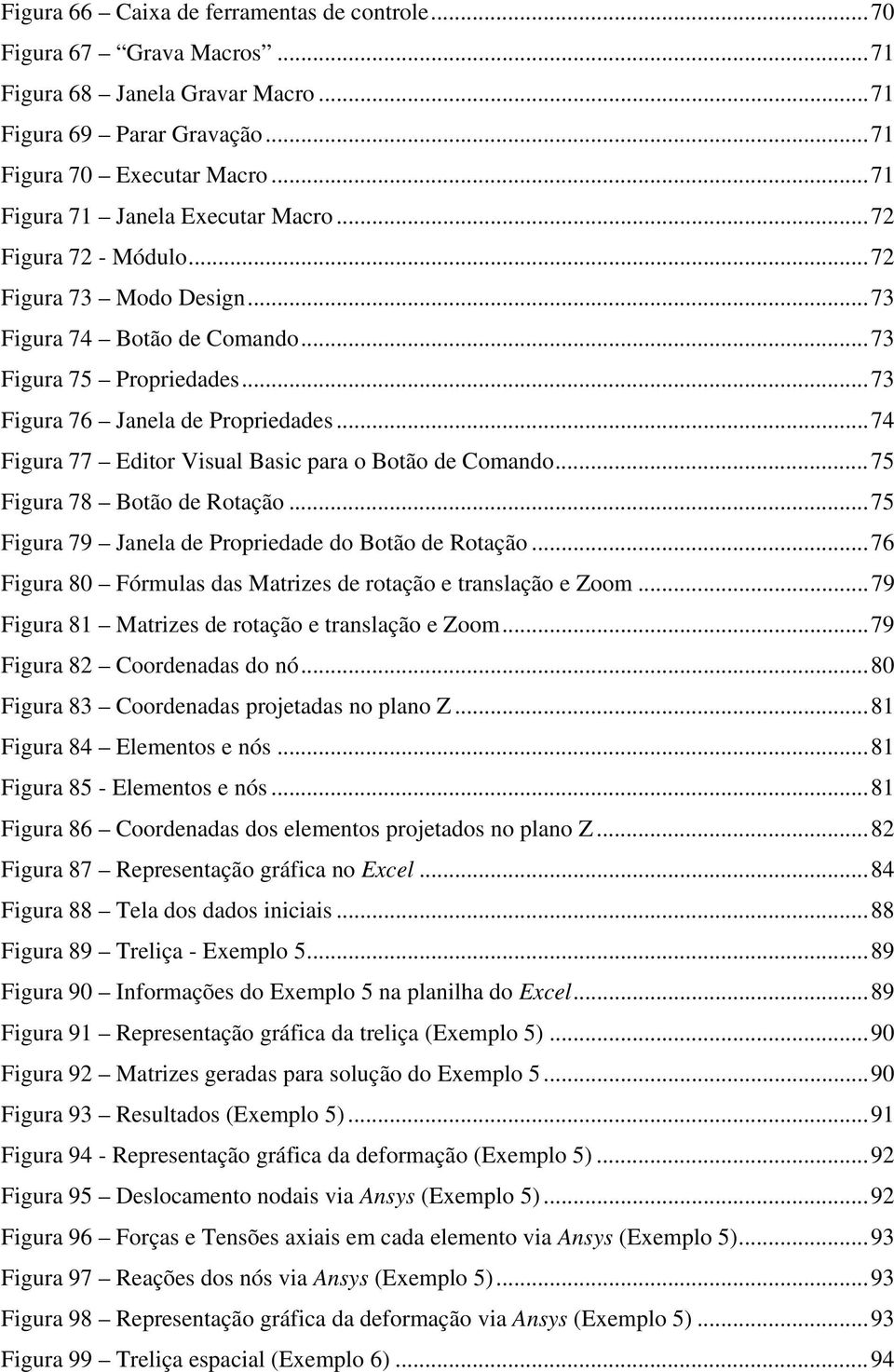 ..75 Figur 79 Jnel de Propriedde do Botão de Rotção...76 Figur 8 Fórmuls ds Mtrizes de rotção e trnslção e Zoom...79 Figur 8 Mtrizes de rotção e trnslção e Zoom...79 Figur 8 Coordends do nó.