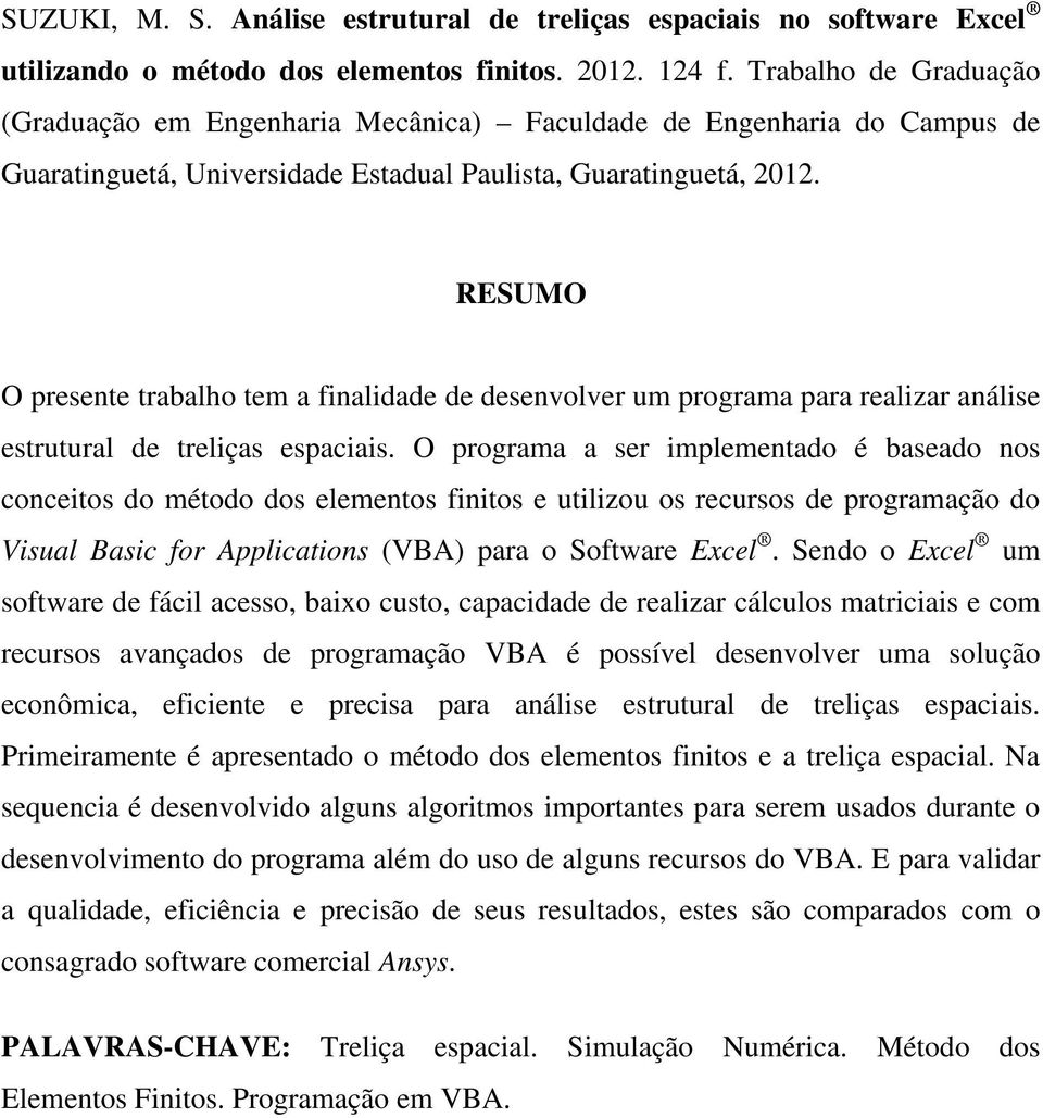 RESUMO O presente trblho tem finlidde de desenvolver um progrm pr relizr nálise estruturl de treliçs espciis.