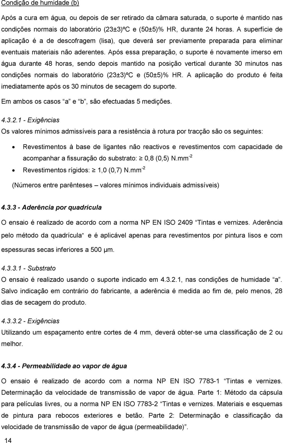 Após essa preparação, o suporte é novamente imerso em água durante 48 horas, sendo depois mantido na posição vertical durante 30 minutos nas condições normais do laboratório (23±3)ºC e (50±5)% HR.