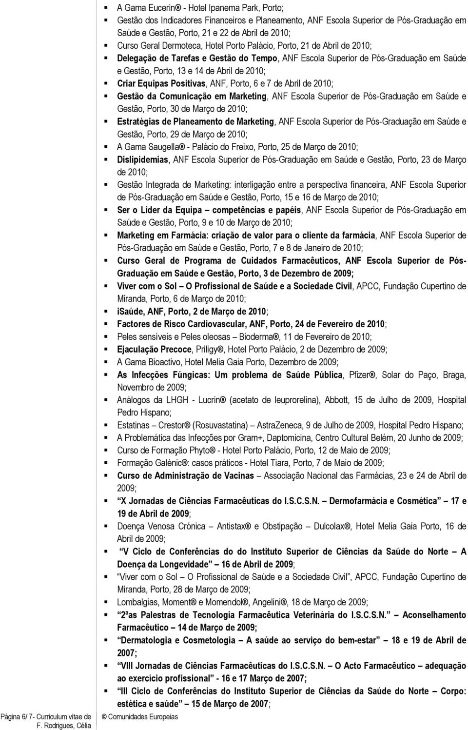 14 de Abril de 2010; Criar Equipas Positivas, ANF, Porto, 6 e 7 de Abril de 2010; Gestão da Comunicação em Marketing, ANF Escola Superior de Pós-Graduação em Saúde e Gestão, Porto, 30 de Março de