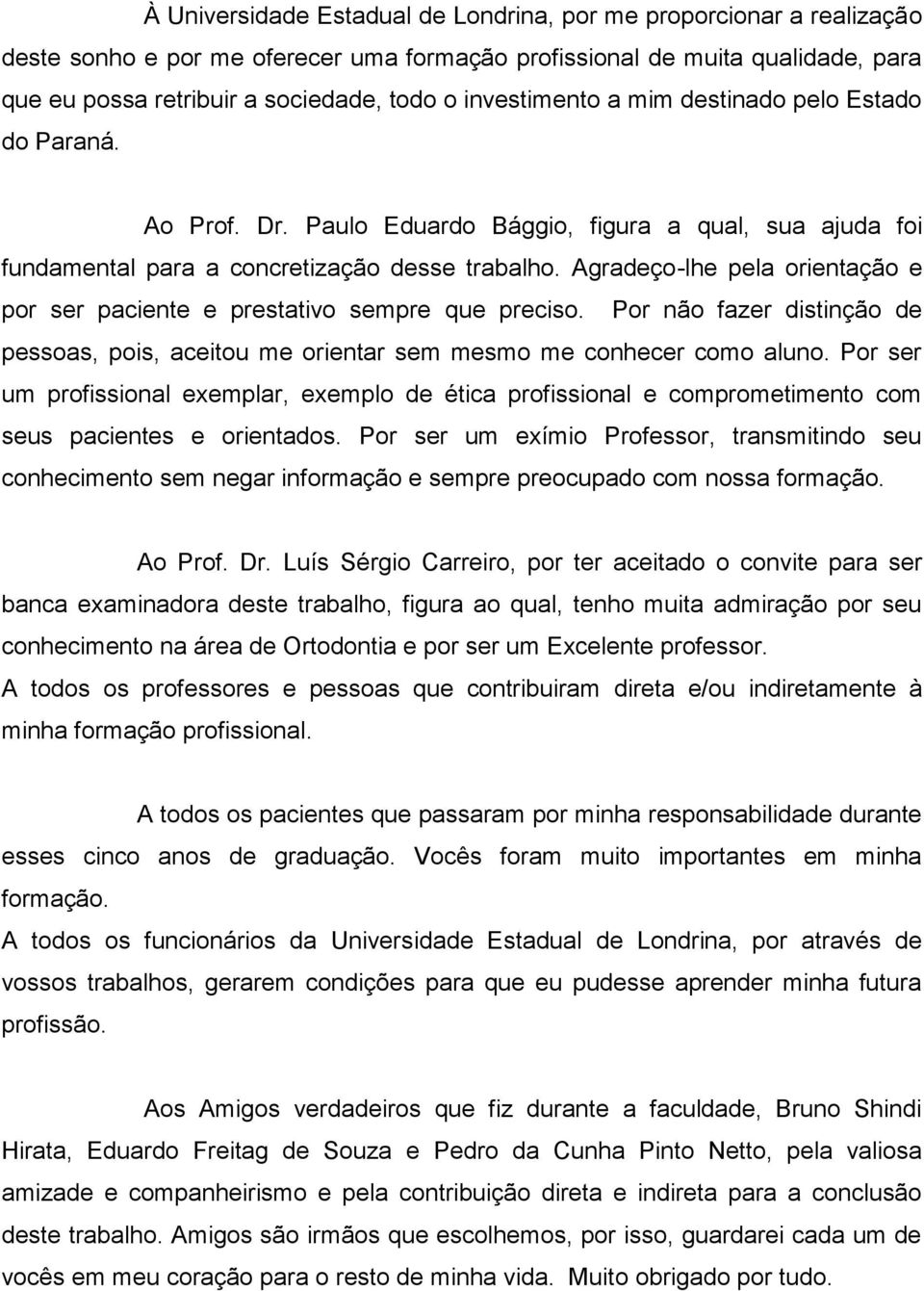 Agradeço-lhe pela orientação e por ser paciente e prestativo sempre que preciso. Por não fazer distinção de pessoas, pois, aceitou me orientar sem mesmo me conhecer como aluno.