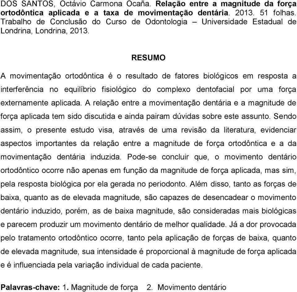 RESUMO A movimentação ortodôntica é o resultado de fatores biológicos em resposta a interferência no equilíbrio fisiológico do complexo dentofacial por uma força externamente aplicada.