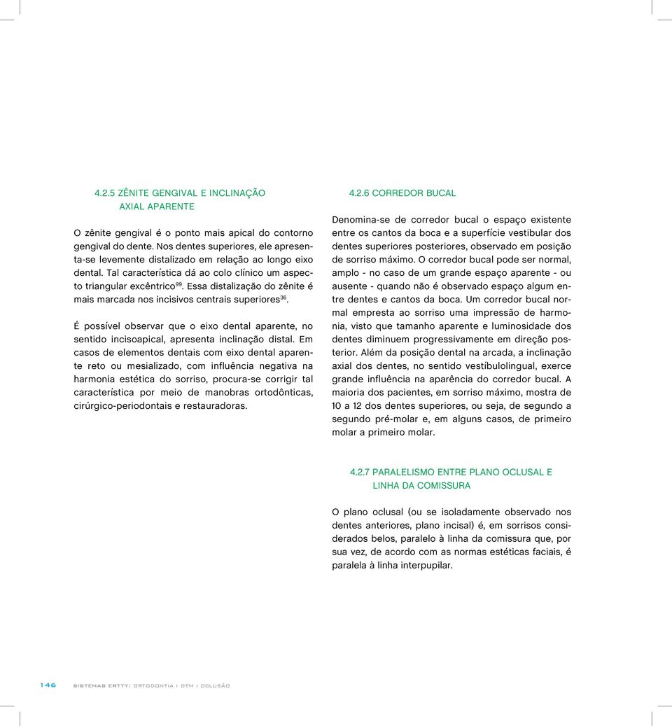 Essa distalização do zênite é mais marcada nos incisivos centrais superiores 36. É possível observar que o eixo dental aparente, no sentido incisoapical, apresenta inclinação distal.