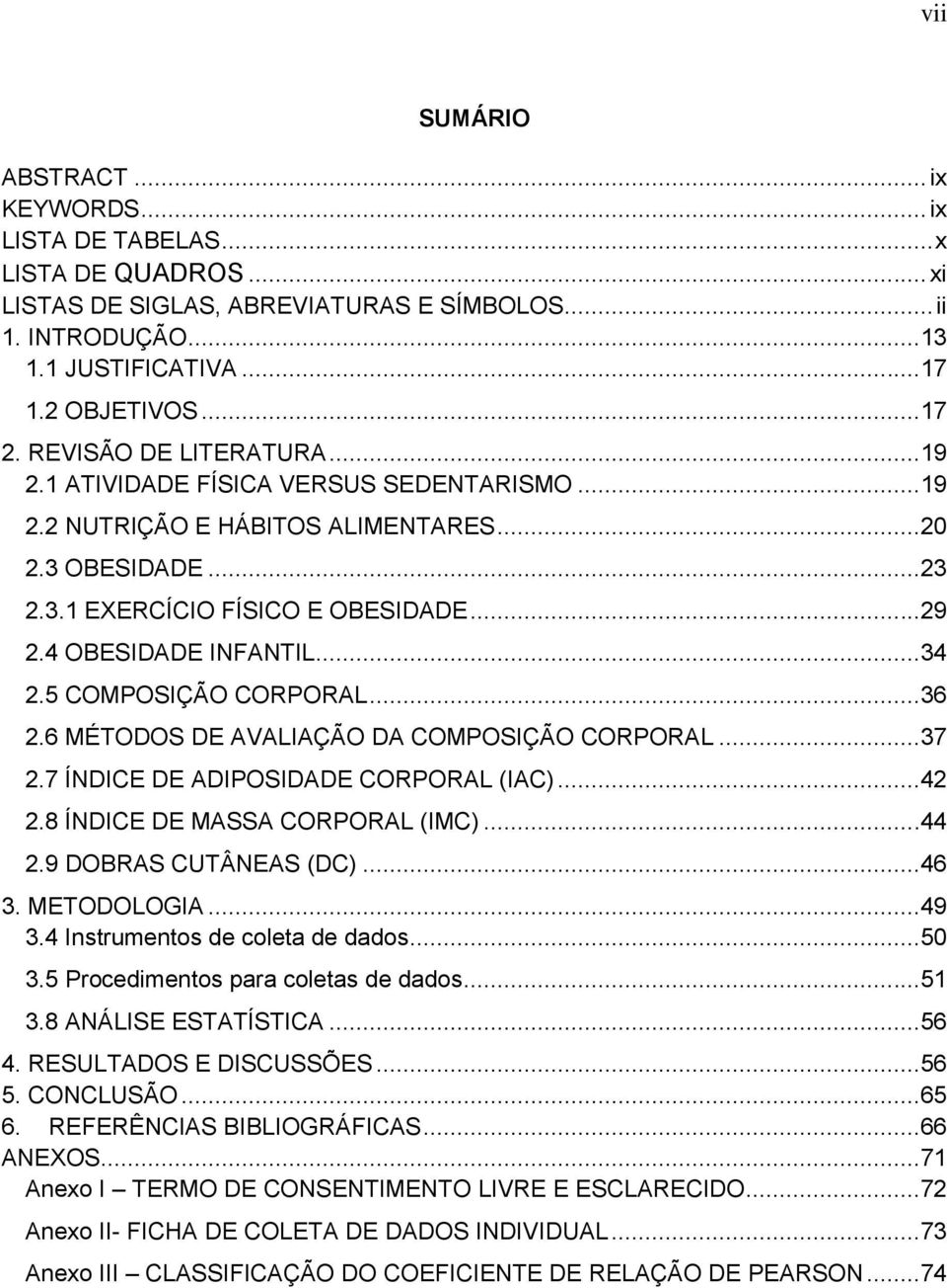 5 COMPOSIÇÃO CORPORAL...36 2.6 MÉTODOS DE AVALIAÇÃO DA COMPOSIÇÃO CORPORAL...37 2.7 ÍNDICE DE ADIPOSIDADE CORPORAL (IAC)...42 2.8 ÍNDICE DE MASSA CORPORAL (IMC)...44 2.9 DOBRAS CUTÂNEAS (DC)...46 3.