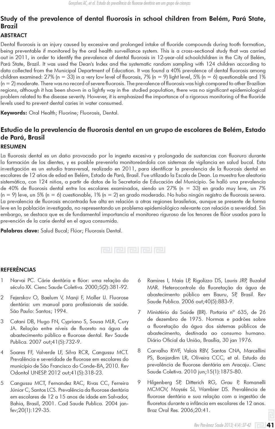 This is a cross-sectional study that was carried out in 2011, in order to identify the prevalence of dental fluorosis in 12-year-old schoolchildren in the City of Belém, Pará State, Brazil.