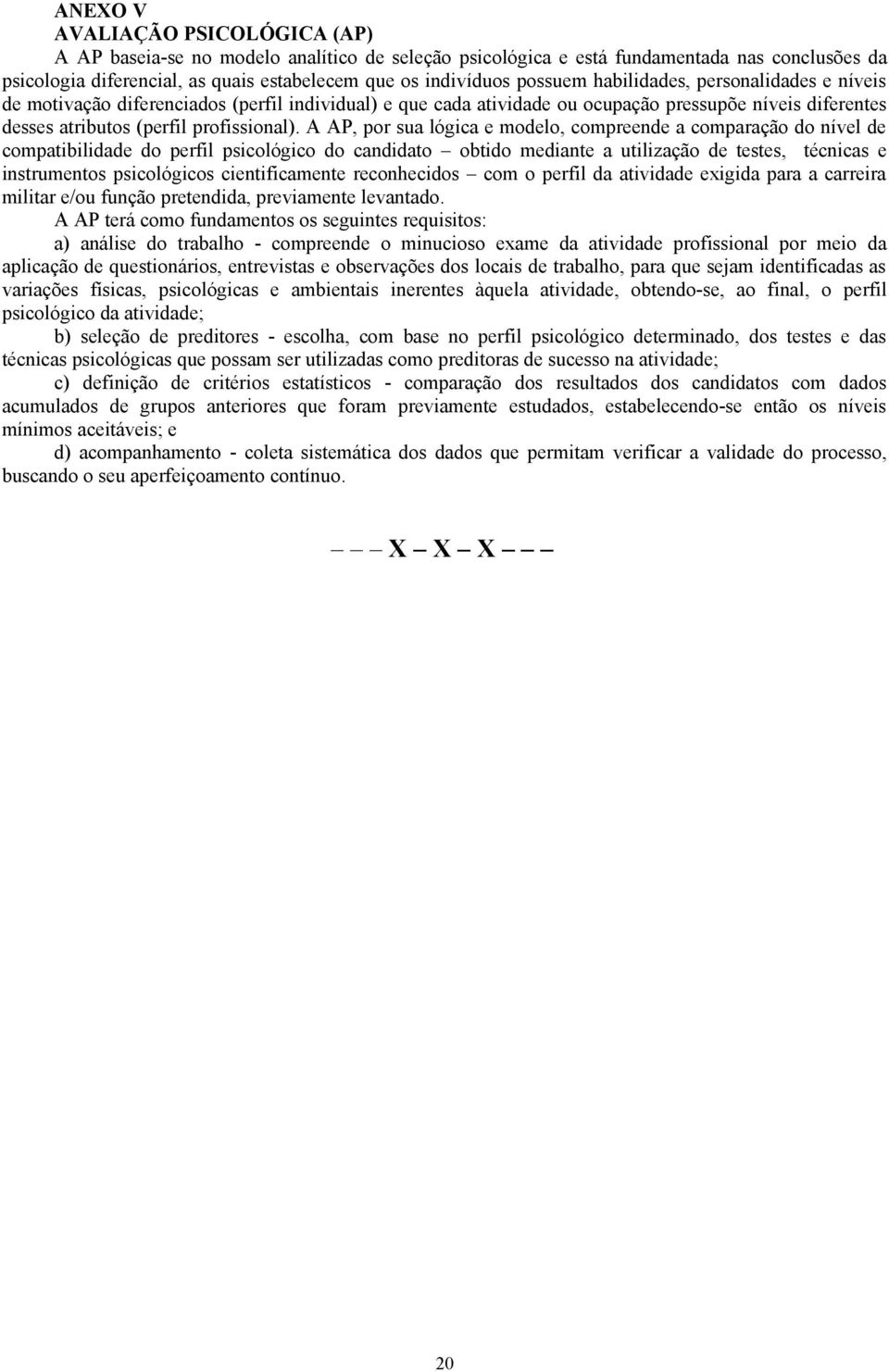 A AP, por sua lógica e modelo, compreende a comparação do nível de compatibilidade do perfil psicológico do candidato obtido mediante a utilização de testes, técnicas e instrumentos psicológicos